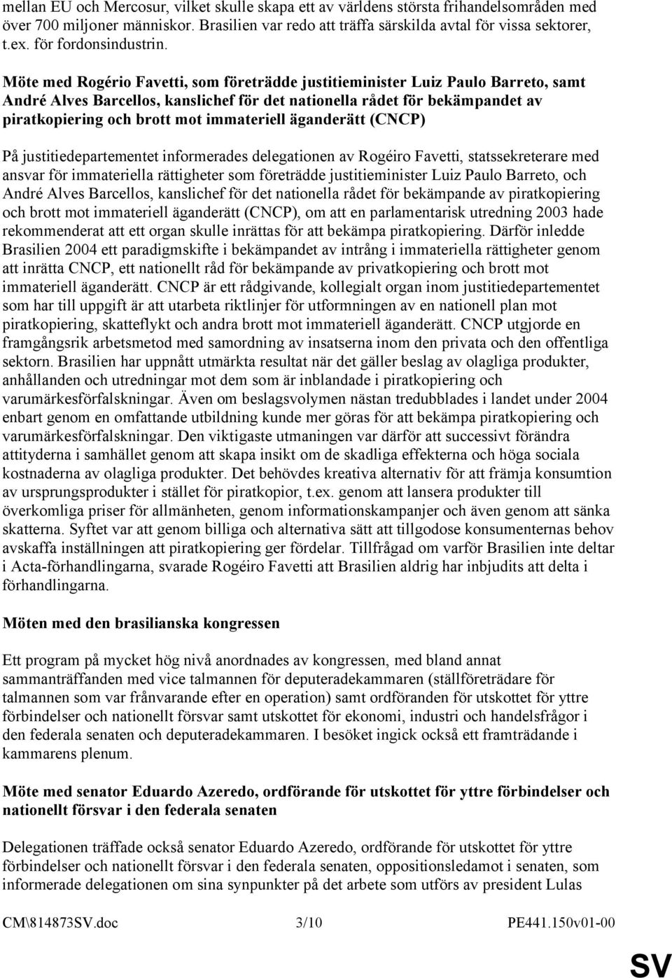 Möte med Rogério Favetti, som företrädde justitieminister Luiz Paulo Barreto, samt André Alves Barcellos, kanslichef för det nationella rådet för bekämpandet av piratkopiering och brott mot