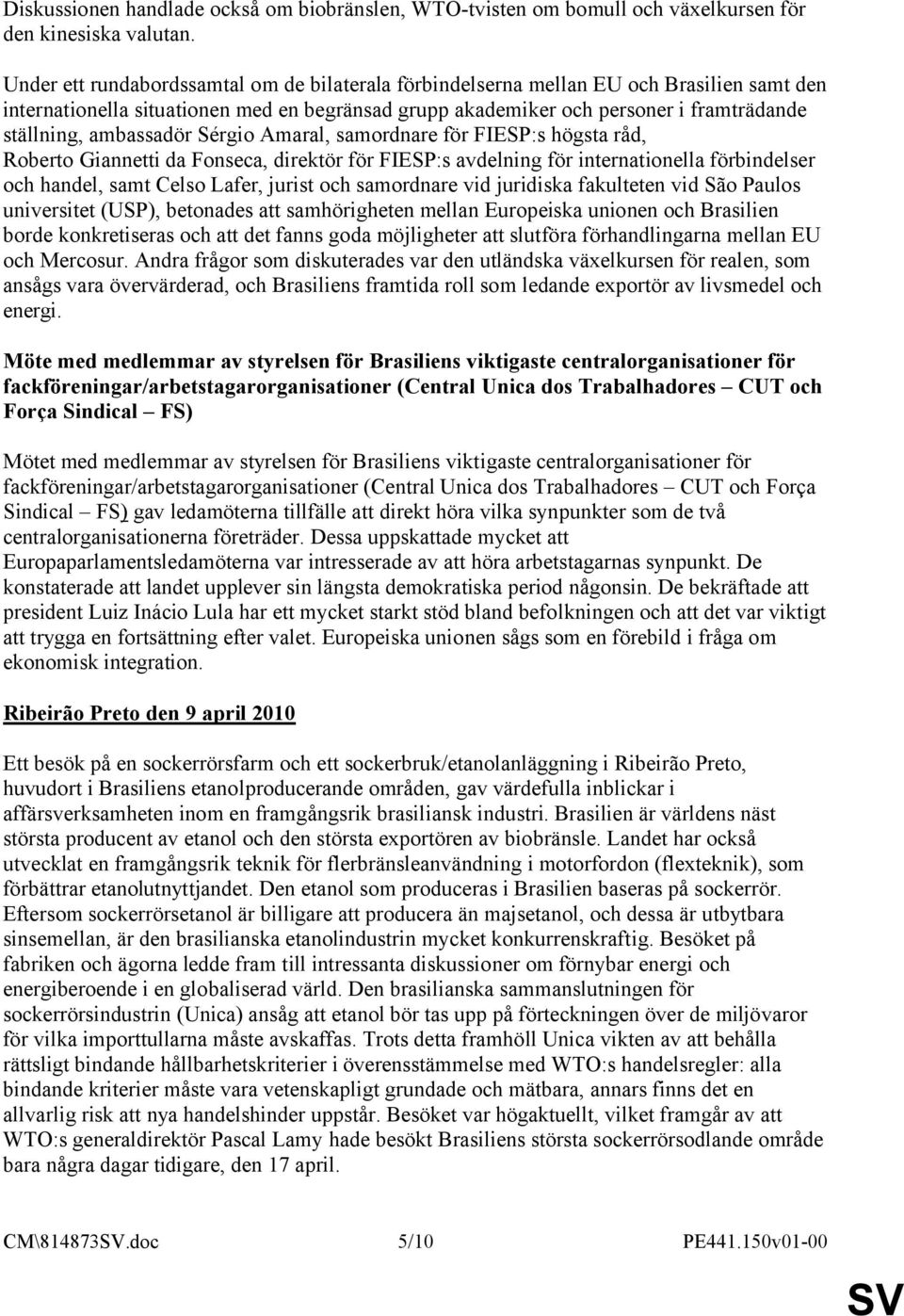 ambassadör Sérgio Amaral, samordnare för FIESP:s högsta råd, Roberto Giannetti da Fonseca, direktör för FIESP:s avdelning för internationella förbindelser och handel, samt Celso Lafer, jurist och