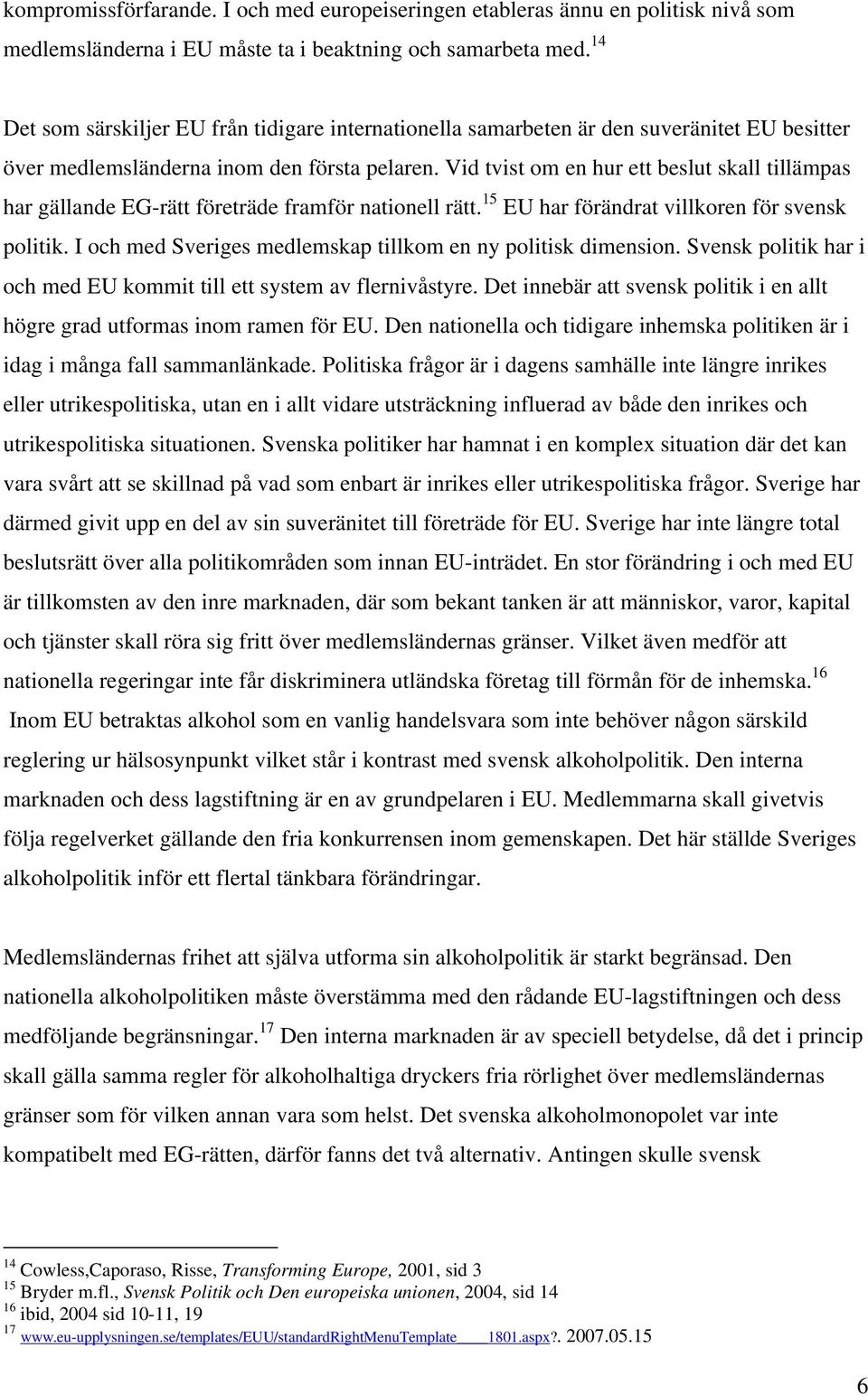 Vid tvist om en hur ett beslut skall tillämpas har gällande EG-rätt företräde framför nationell rätt. 15 EU har förändrat villkoren för svensk politik.