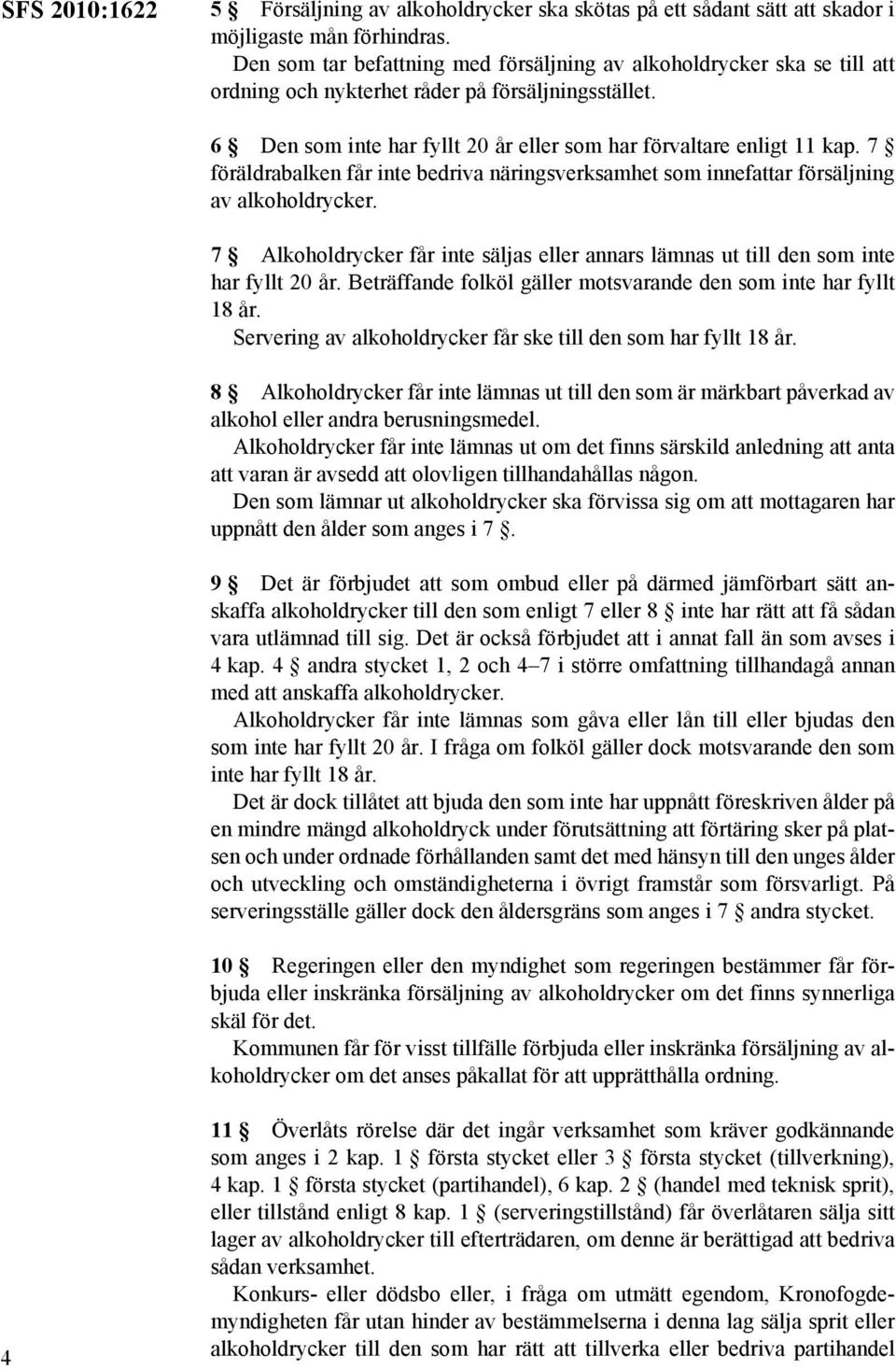 7 föräldrabalken får inte bedriva näringsverksamhet som innefattar försäljning av alkoholdrycker. 7 Alkoholdrycker får inte säljas eller annars lämnas ut till den som inte har fyllt 20 år.