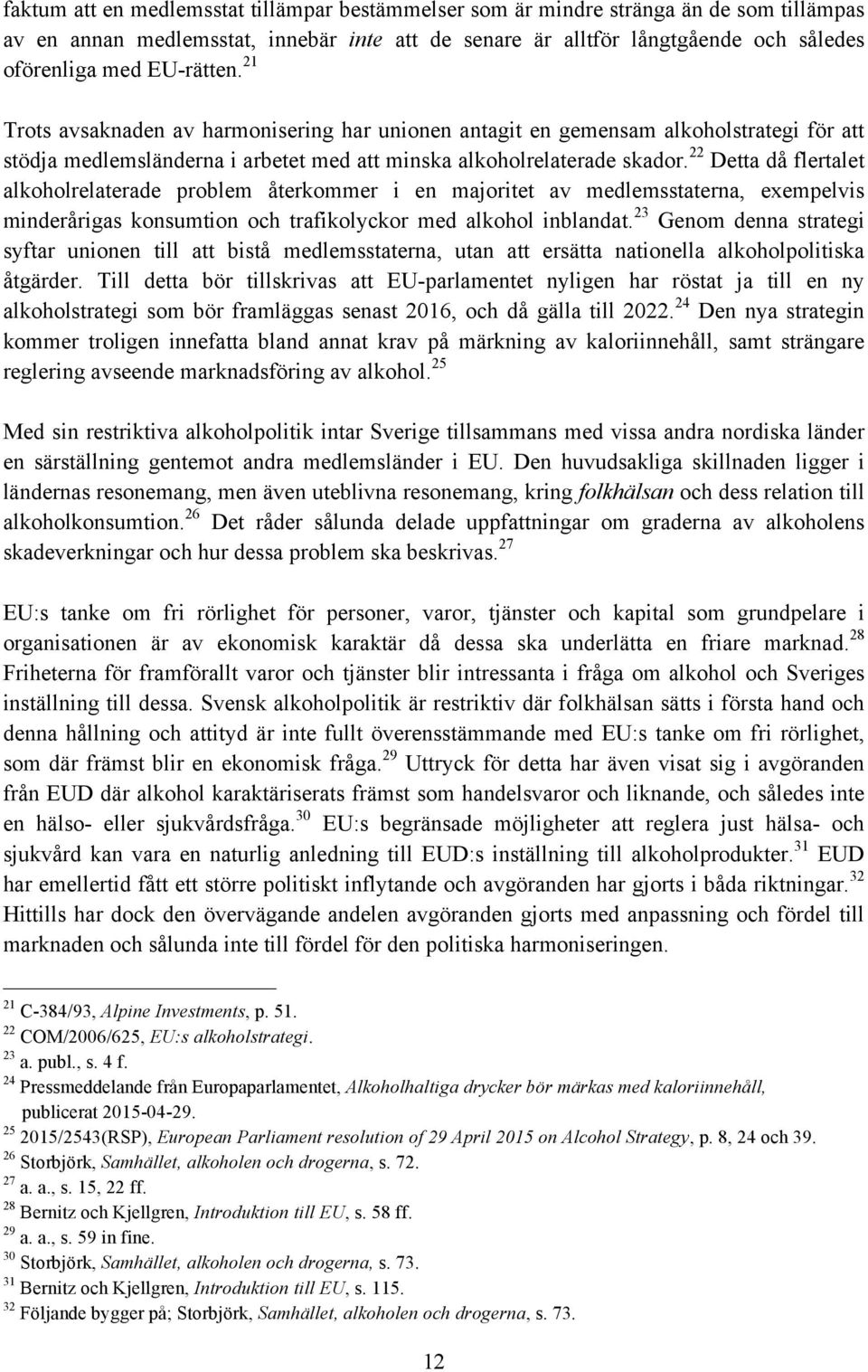 22 Detta då flertalet alkoholrelaterade problem återkommer i en majoritet av medlemsstaterna, exempelvis minderårigas konsumtion och trafikolyckor med alkohol inblandat.