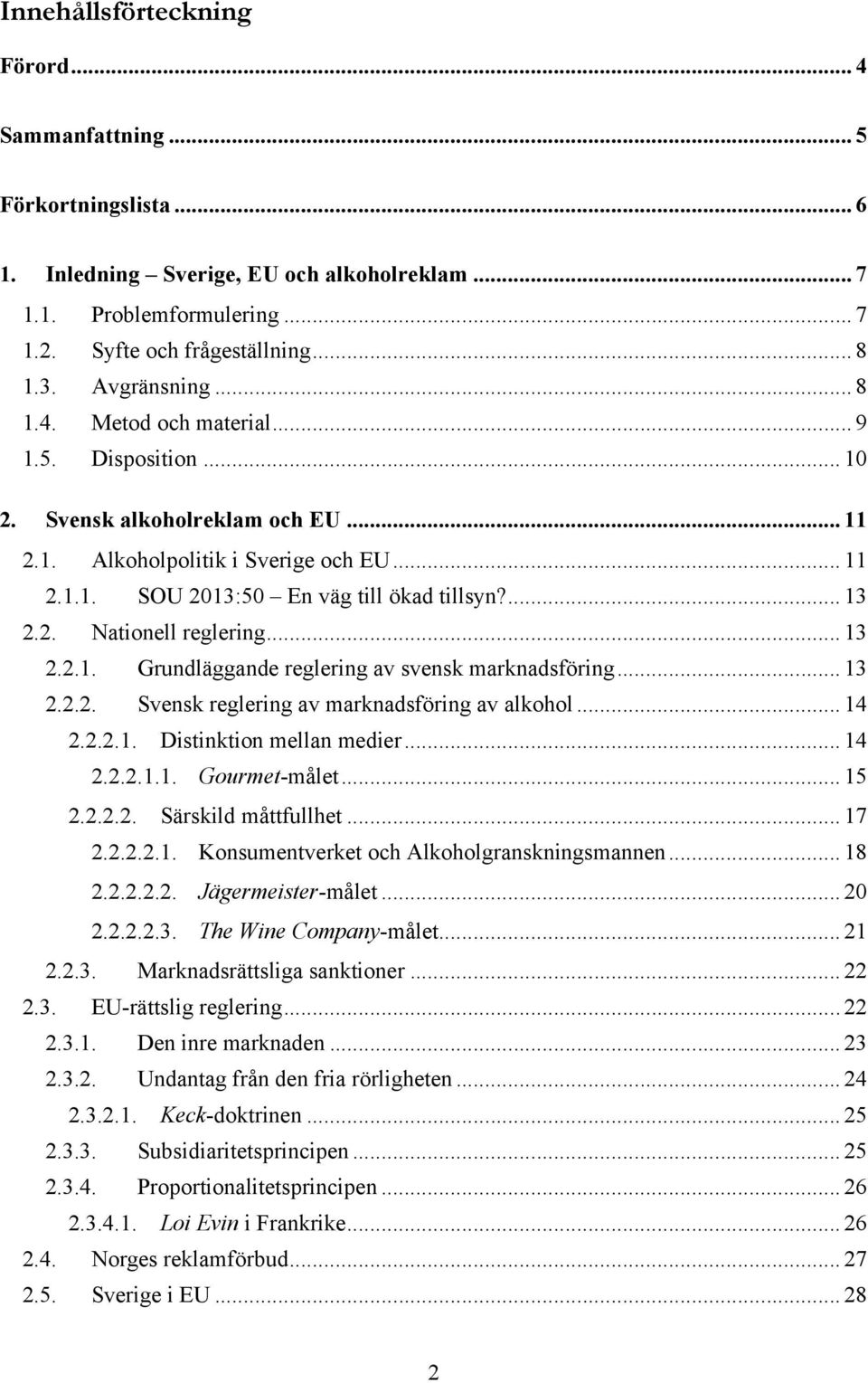 2. Nationell reglering... 13 2.2.1. Grundläggande reglering av svensk marknadsföring... 13 2.2.2. Svensk reglering av marknadsföring av alkohol... 14 2.2.2.1. Distinktion mellan medier... 14 2.2.2.1.1. Gourmet-målet.