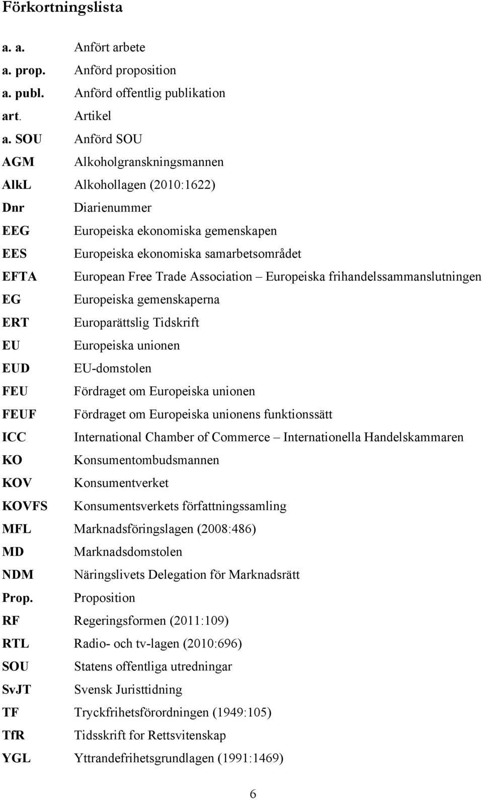 Association Europeiska frihandelssammanslutningen EG Europeiska gemenskaperna ERT Europarättslig Tidskrift EU Europeiska unionen EUD EU-domstolen FEU Fördraget om Europeiska unionen FEUF Fördraget om