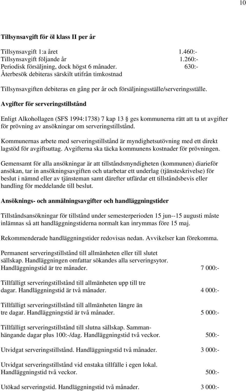 Avgifter för serveringstillstånd Enligt Alkohollagen (SFS 1994:1738) 7 kap 13 ges kommunerna rätt att ta ut avgifter för prövning av ansökningar om serveringstillstånd.