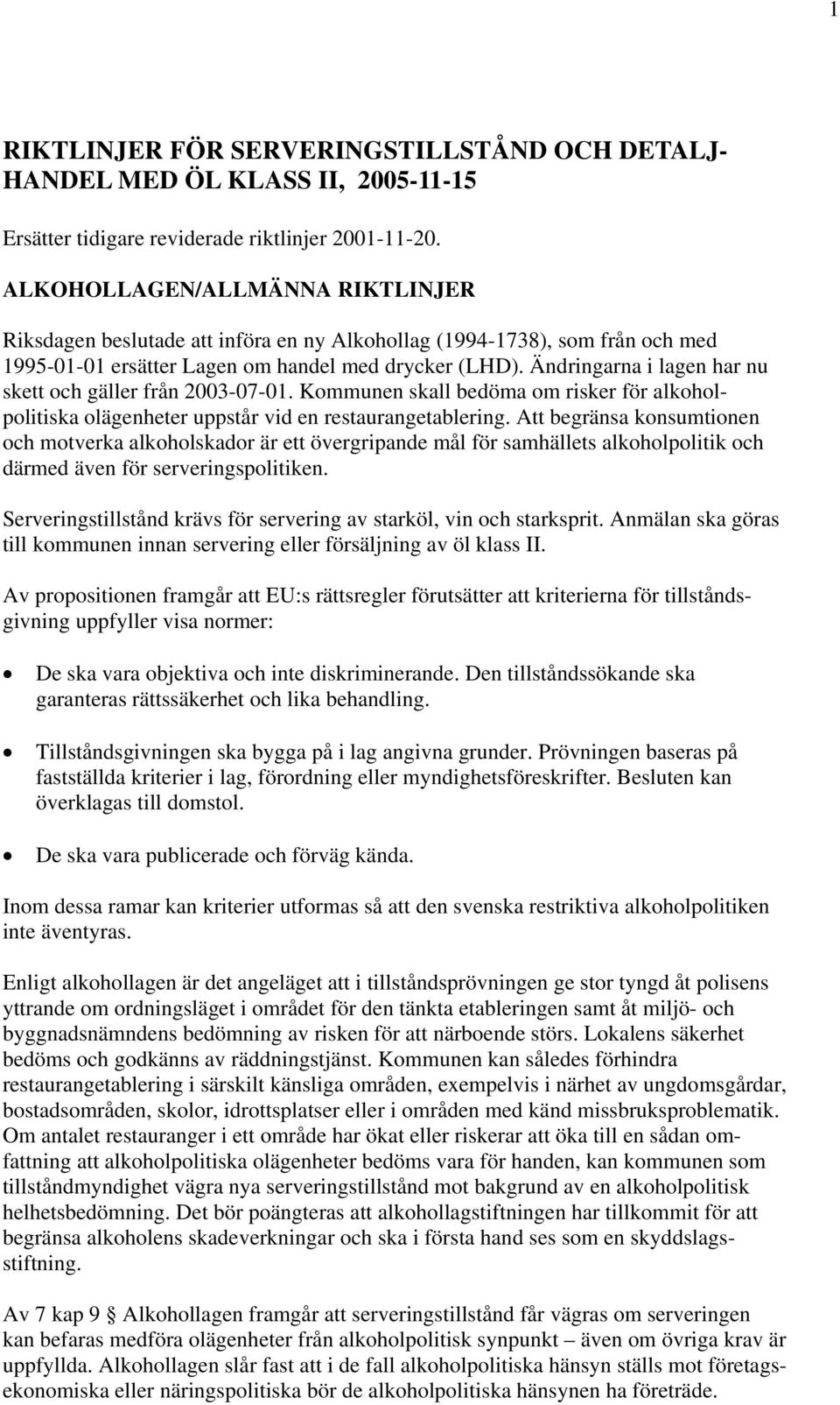 Ändringarna i lagen har nu skett och gäller från 2003-07-01. Kommunen skall bedöma om risker för alkoholpolitiska olägenheter uppstår vid en restaurangetablering.