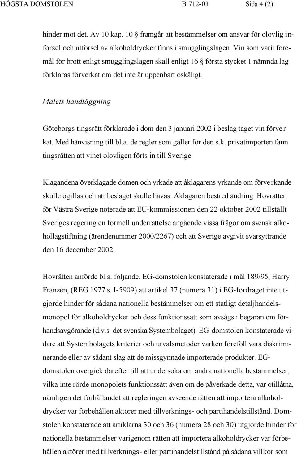 Målets handläggning Göteborgs tingsrätt förklarade i dom den 3 januari 2002 i beslag taget vin förverkat. Med hänvisning till bl.a. de regler som gäller för den s.k. privatimporten fann tingsrätten att vinet olovligen förts in till Sverige.