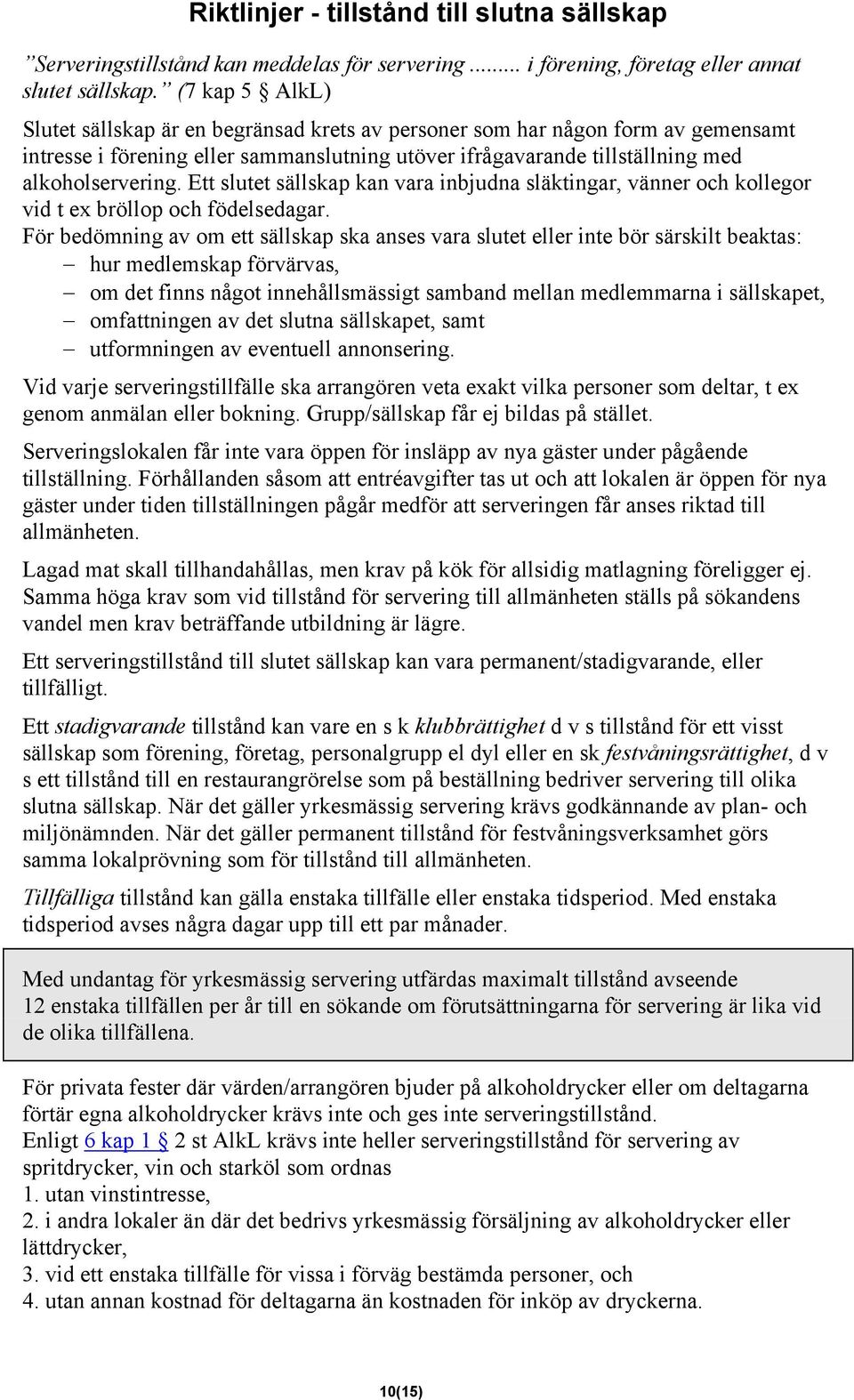 Ett slutet sällskap kan vara inbjudna släktingar, vänner och kollegor vid t ex bröllop och födelsedagar.