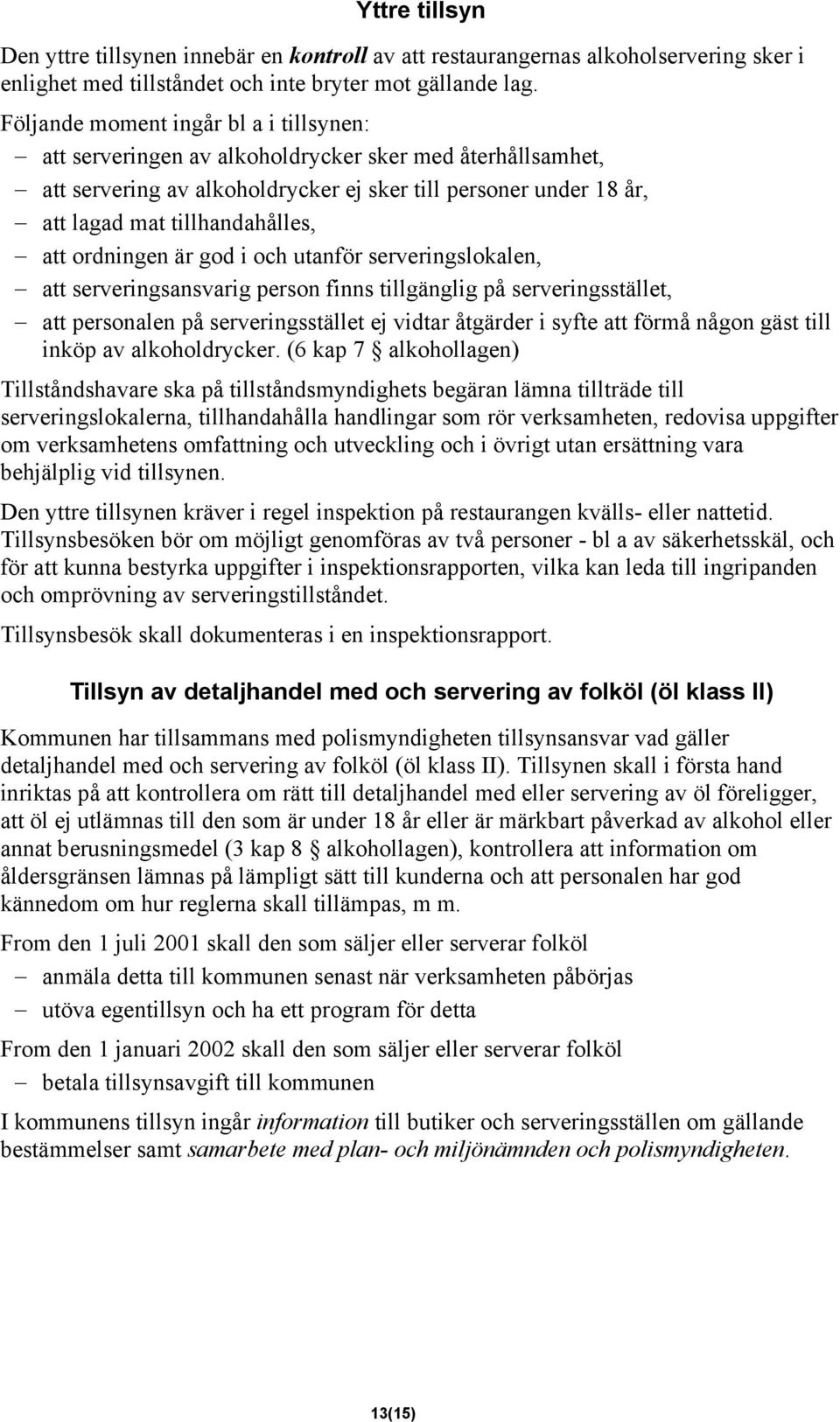 att ordningen är god i och utanför serveringslokalen, att serveringsansvarig person finns tillgänglig på serveringsstället, att personalen på serveringsstället ej vidtar åtgärder i syfte att förmå