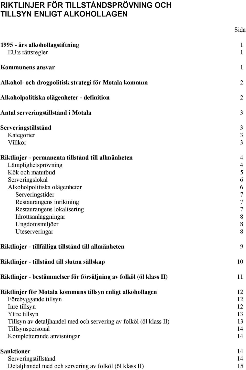 4 Kök och matutbud 5 Serveringslokal 6 Alkoholpolitiska olägenheter 6 Serveringstider 7 Restaurangens inriktning 7 Restaurangens lokalisering 7 Idrottsanläggningar 8 Ungdomsmiljöer 8 Uteserveringar 8