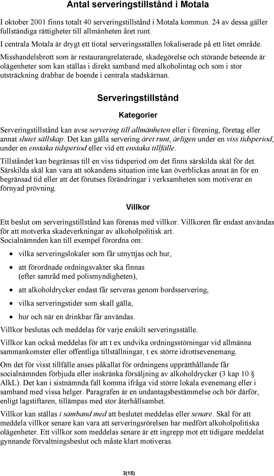 Misshandelsbrott som är restaurangrelaterade, skadegörelse och störande beteende är olägenheter som kan ställas i direkt samband med alkoholintag och som i stor utsträckning drabbar de boende i