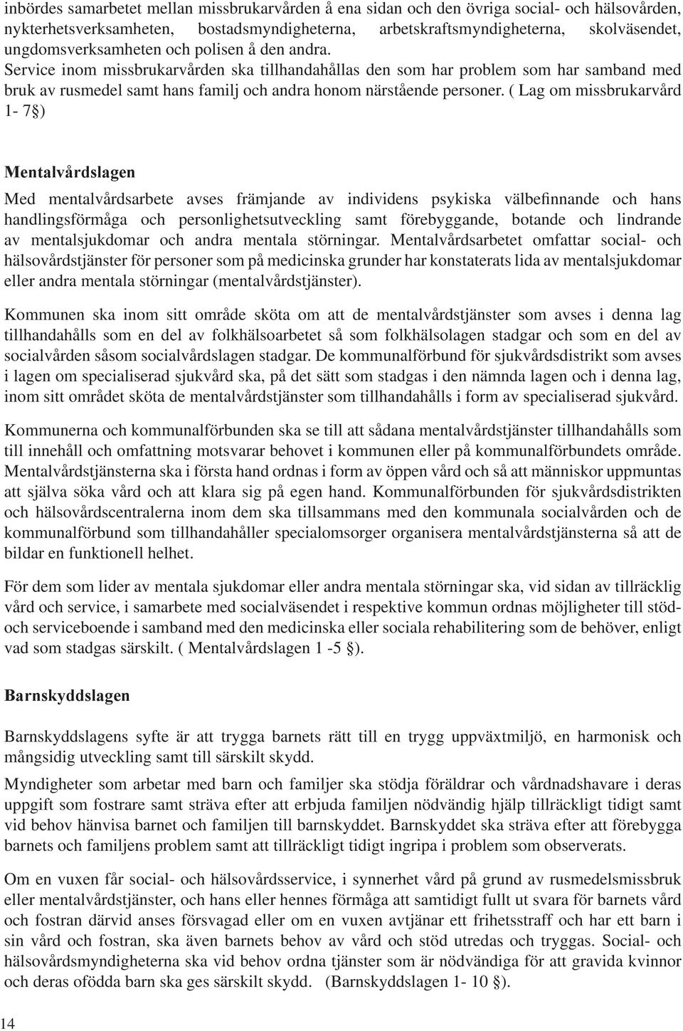 Service inom missbrukarvården ska tillhandahållas den som har problem som har samband med bruk av rusmedel samt hans familj och andra honom närstående personer.