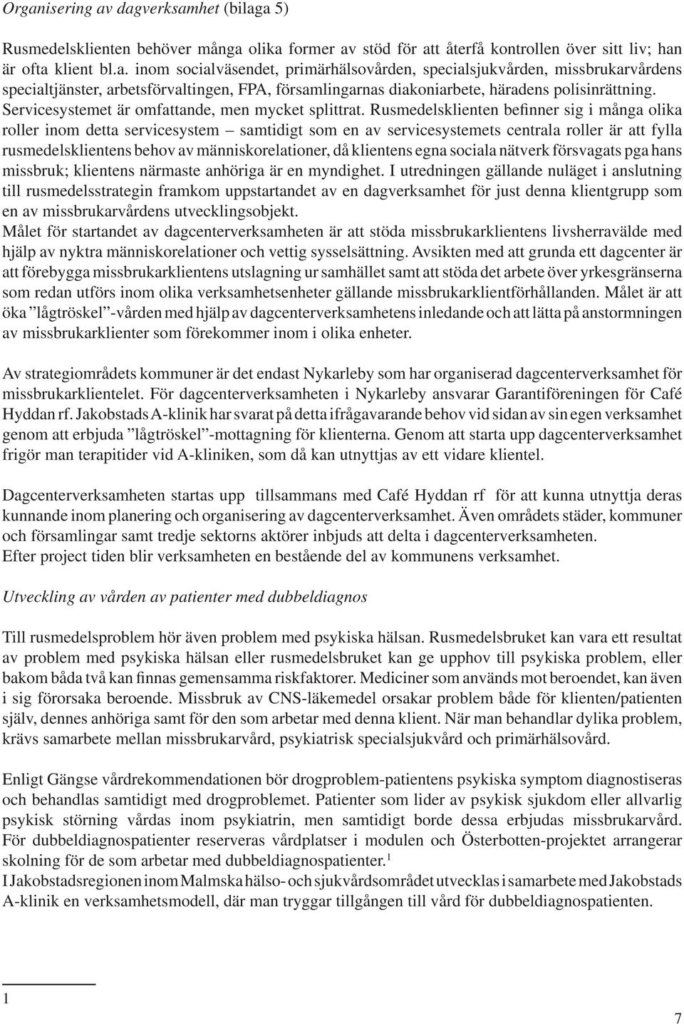 Rusmedelsklienten befinner sig i många olika roller inom detta servicesystem samtidigt som en av servicesystemets centrala roller är att fylla rusmedelsklientens behov av människorelationer, då