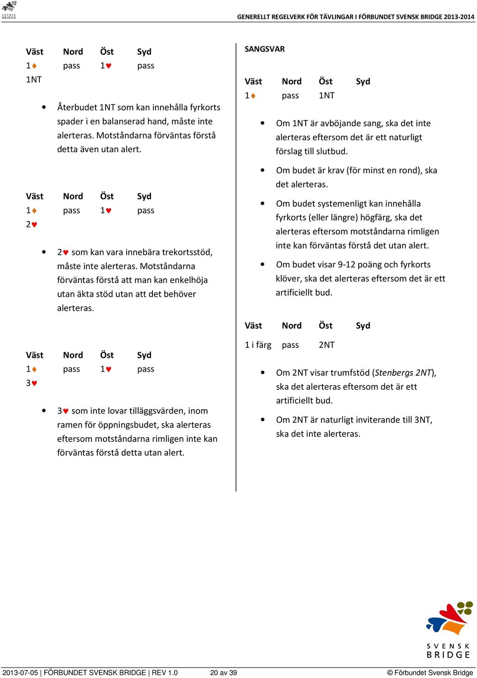 SANGSVAR 1 pass 1NT Om 1NT är avböjande sang, ska det inte alerteras eftersom det är ett naturligt förslag till slutbud. Om budet är krav (för minst en rond), ska det alerteras.