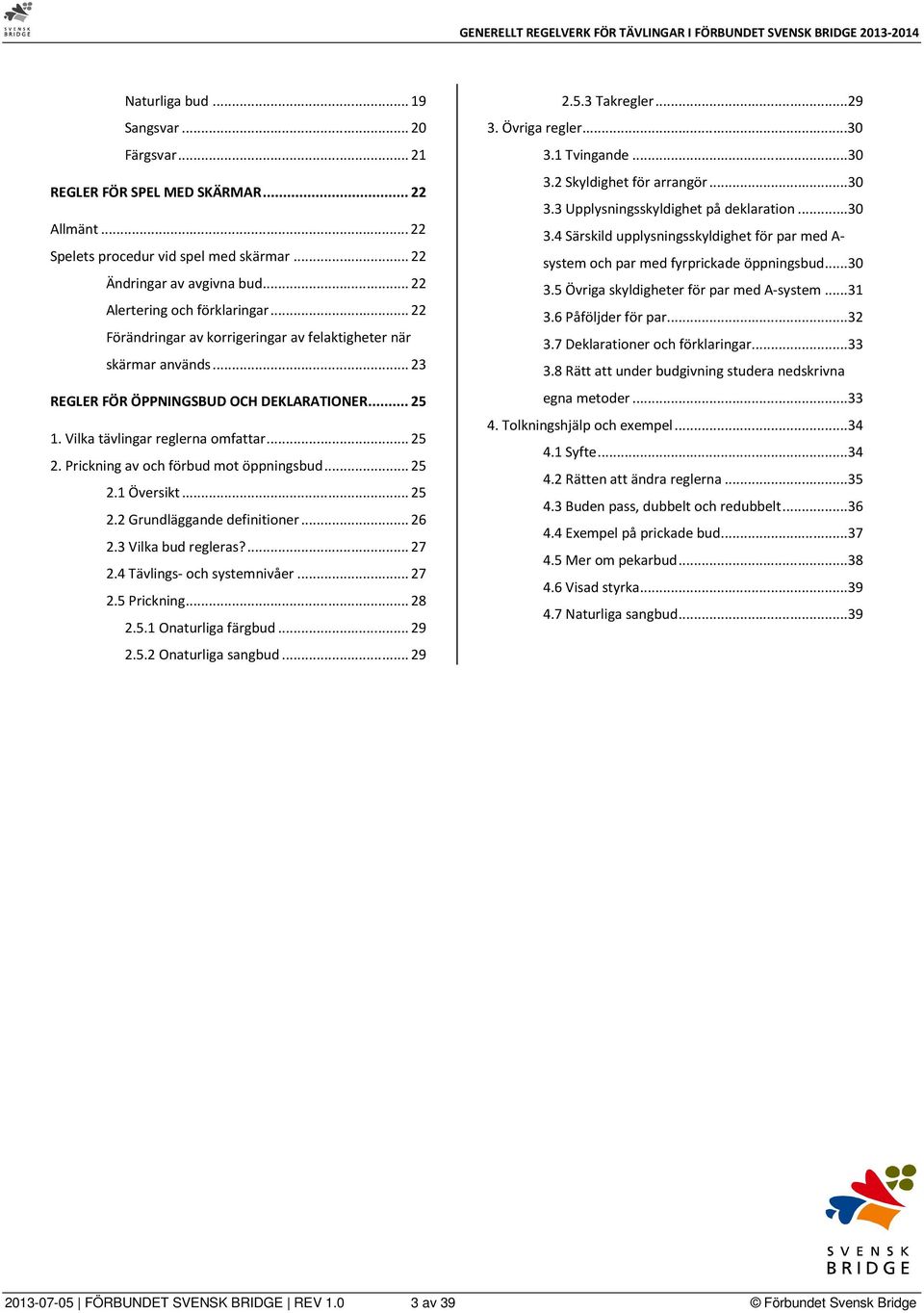 Prickning av och förbud mot öppningsbud... 25 2.1 Översikt... 25 2.2 Grundläggande definitioner... 26 2.3 Vilka bud regleras?... 27 2.4 Tävlings- och systemnivåer... 27 2.5 Prickning... 28 2.5.1 Onaturliga färgbud.