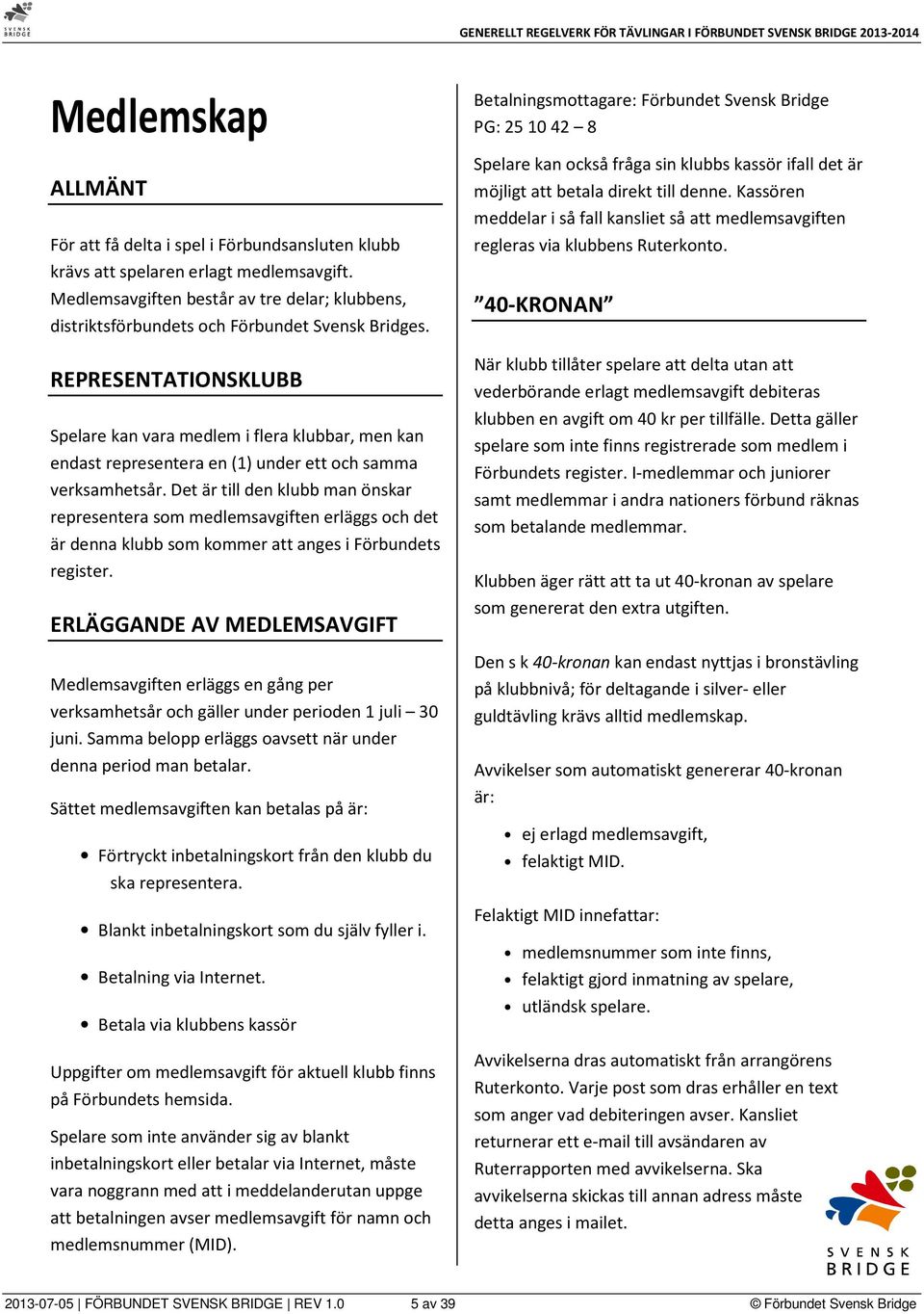 REPRESENTATIONSKLUBB Spelare kan vara medlem i flera klubbar, men kan endast representera en (1) under ett och samma verksamhetsår.