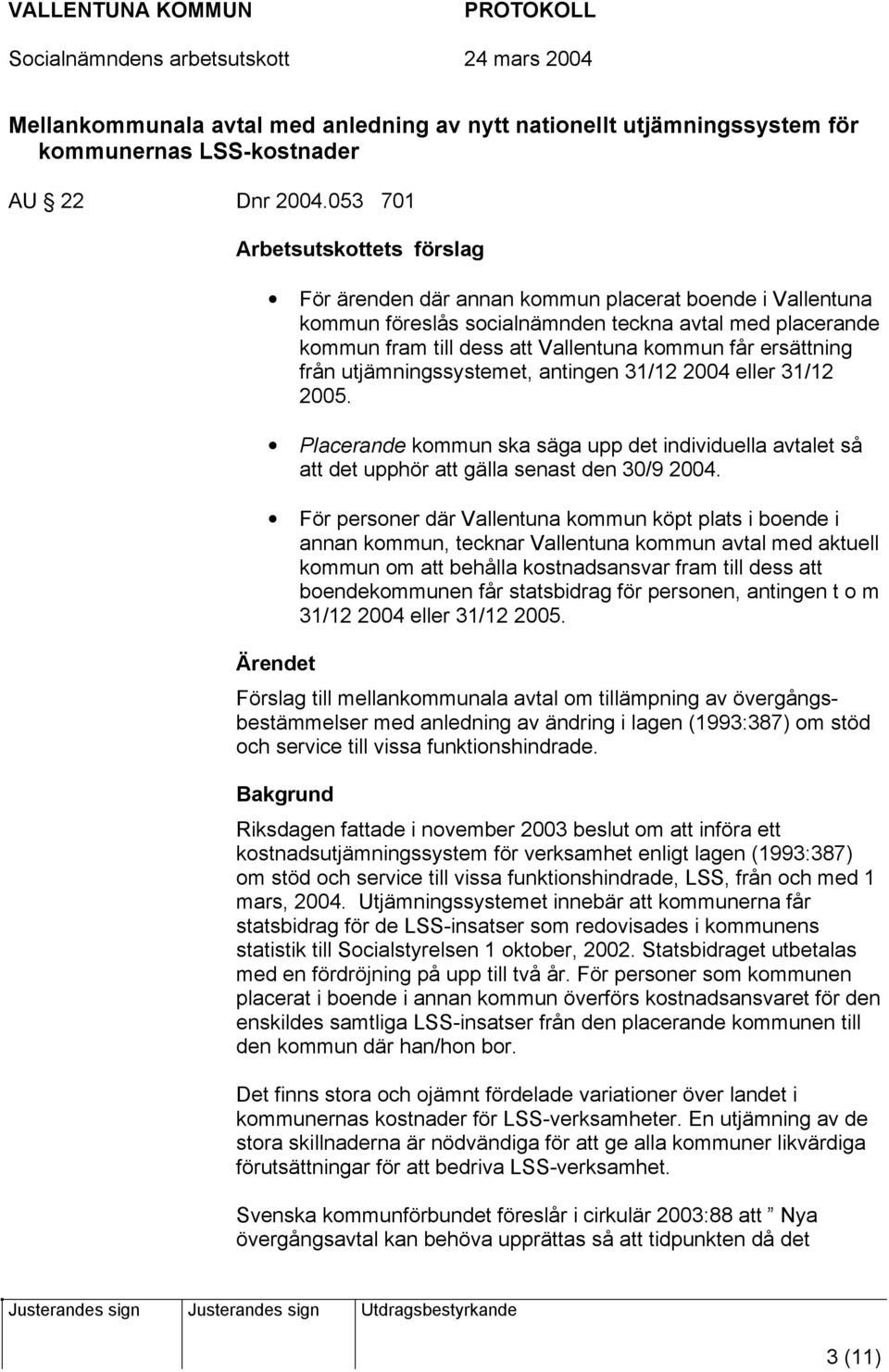 utjämningssystemet, antingen 31/12 2004 eller 31/12 2005. Placerande kommun ska säga upp det individuella avtalet så att det upphör att gälla senast den 30/9 2004.