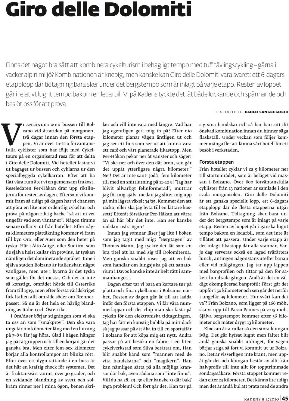 Resten av loppet går i relativt lugnt tempo bakom en ledarbil. Vi på Kadens tyckte det lät både lockande och spännande och beslöt oss för att prova.