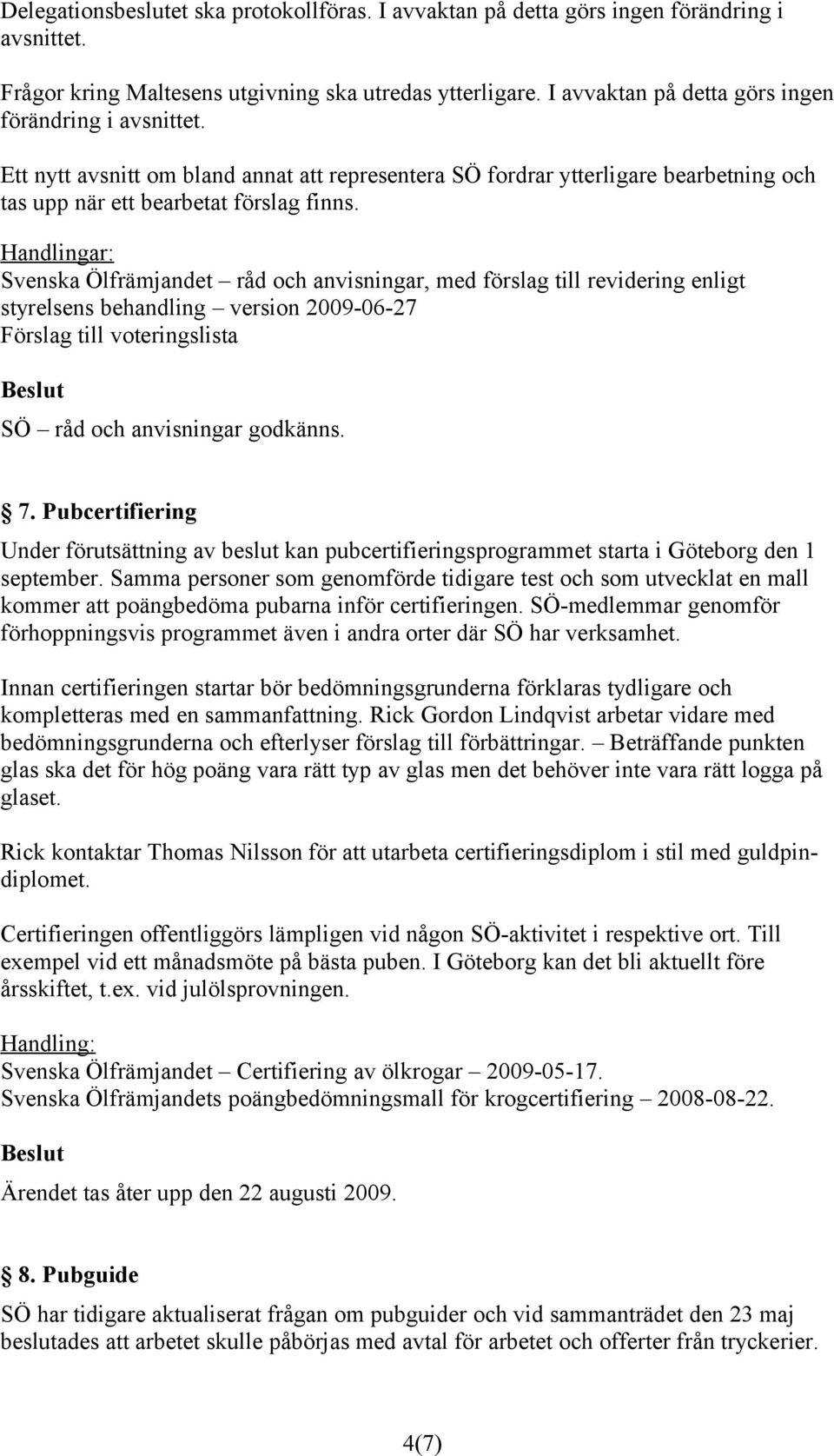 Handlingar: Svenska Ölfrämjandet råd och anvisningar, med förslag till revidering enligt styrelsens behandling version 2009-06-27 Förslag till voteringslista SÖ råd och anvisningar godkänns. 7.