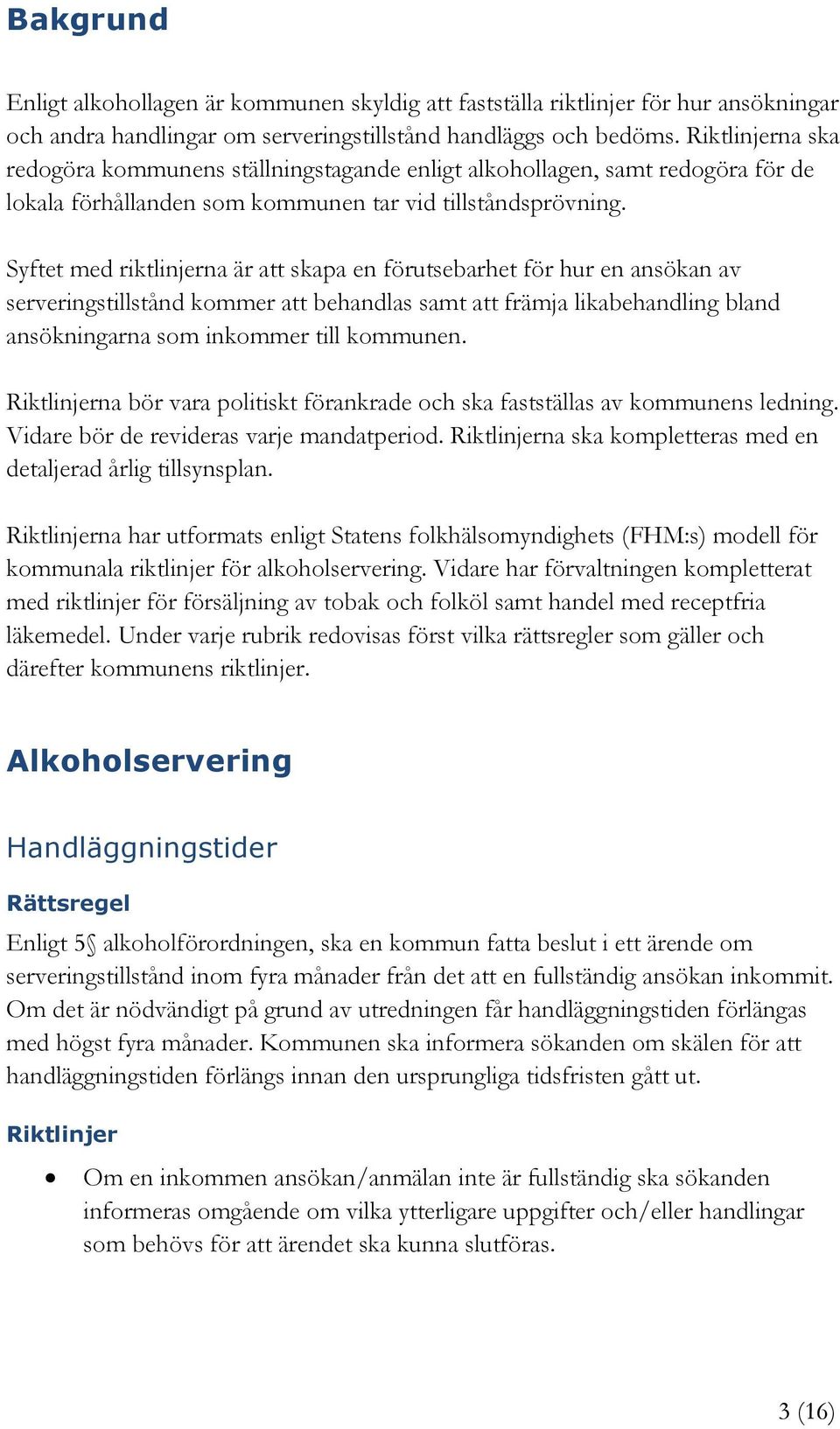 Syftet med riktlinjerna är att skapa en förutsebarhet för hur en ansökan av serveringstillstånd kommer att behandlas samt att främja likabehandling bland ansökningarna som inkommer till kommunen.