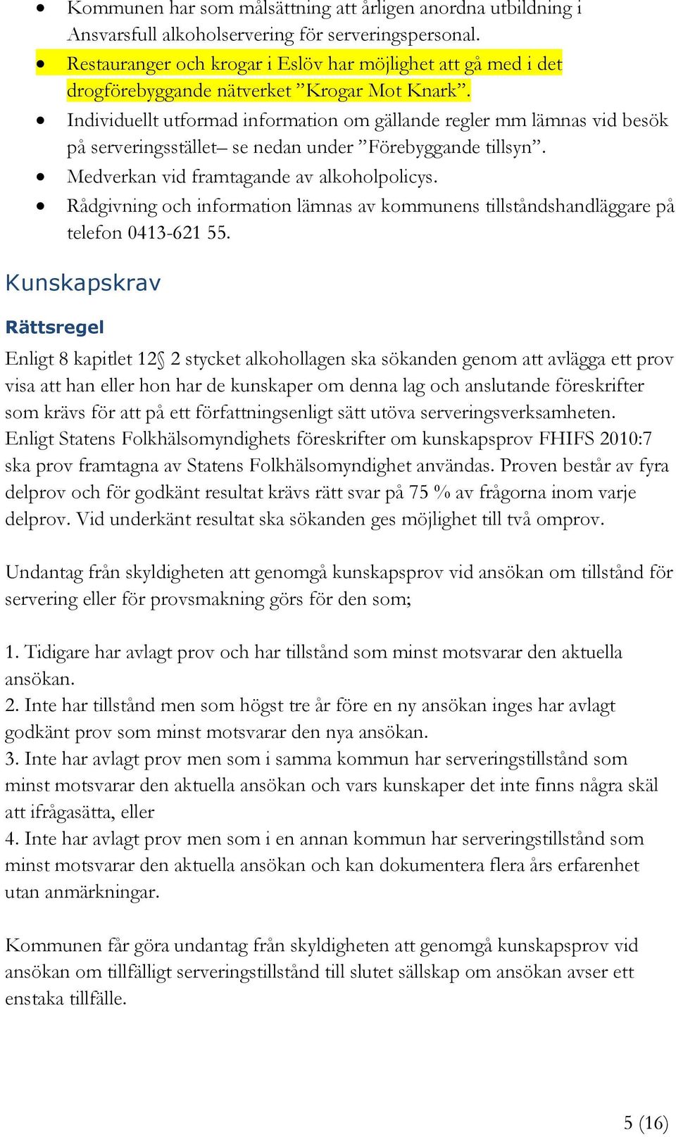 Individuellt utformad information om gällande regler mm lämnas vid besök på serveringsstället se nedan under Förebyggande tillsyn. Medverkan vid framtagande av alkoholpolicys.