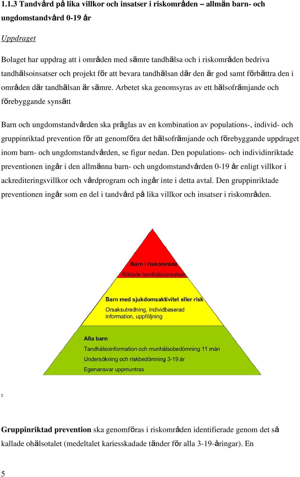 Arbetet ska genomsyras av ett hälsofrämjande och förebyggande synsätt Barn och ungdomstandvården ska präglas av en kombination av populations-, individ- och gruppinriktad prevention för att genomföra