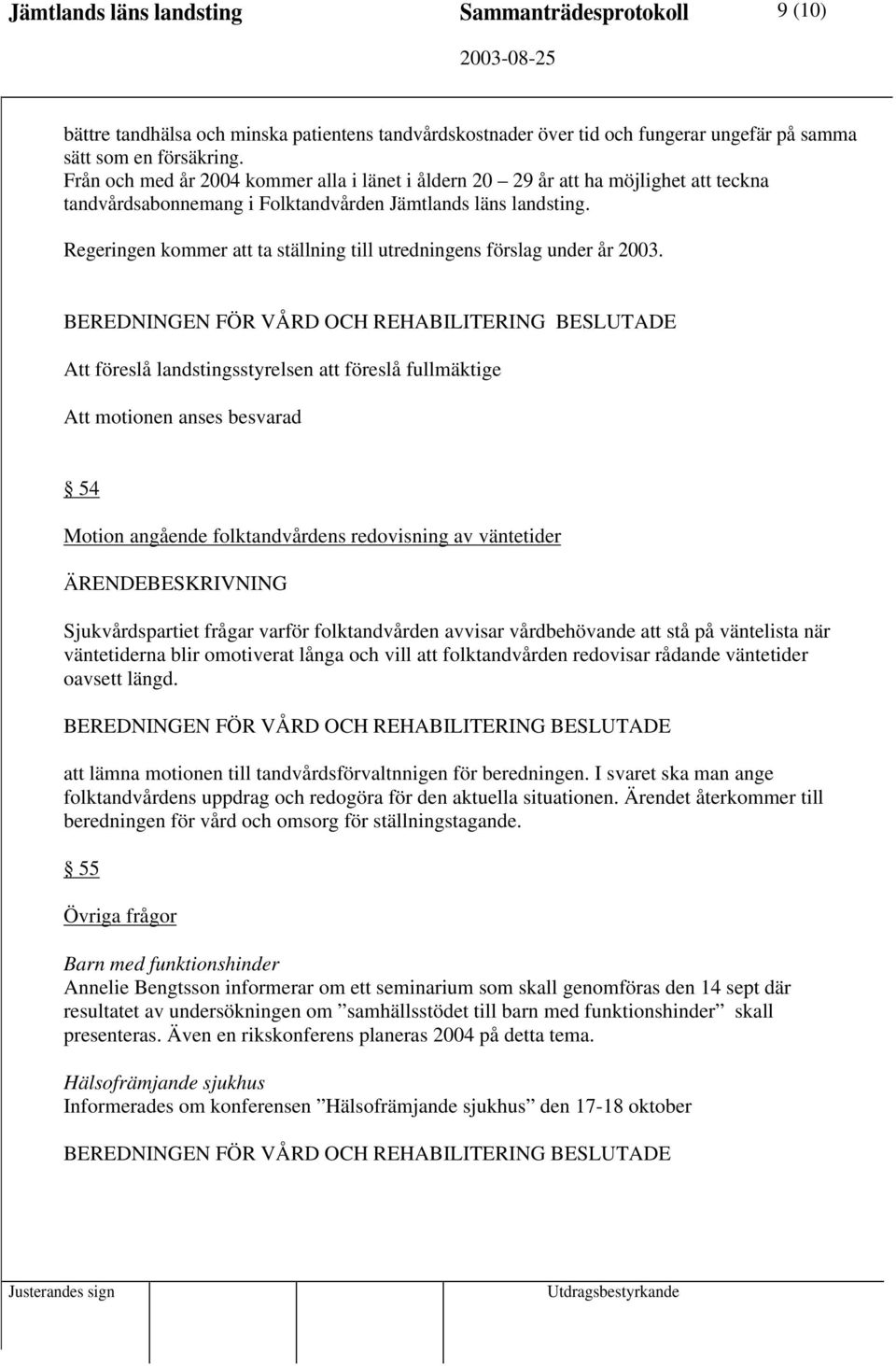 Regeringen kommer att ta ställning till utredningens förslag under år 2003.