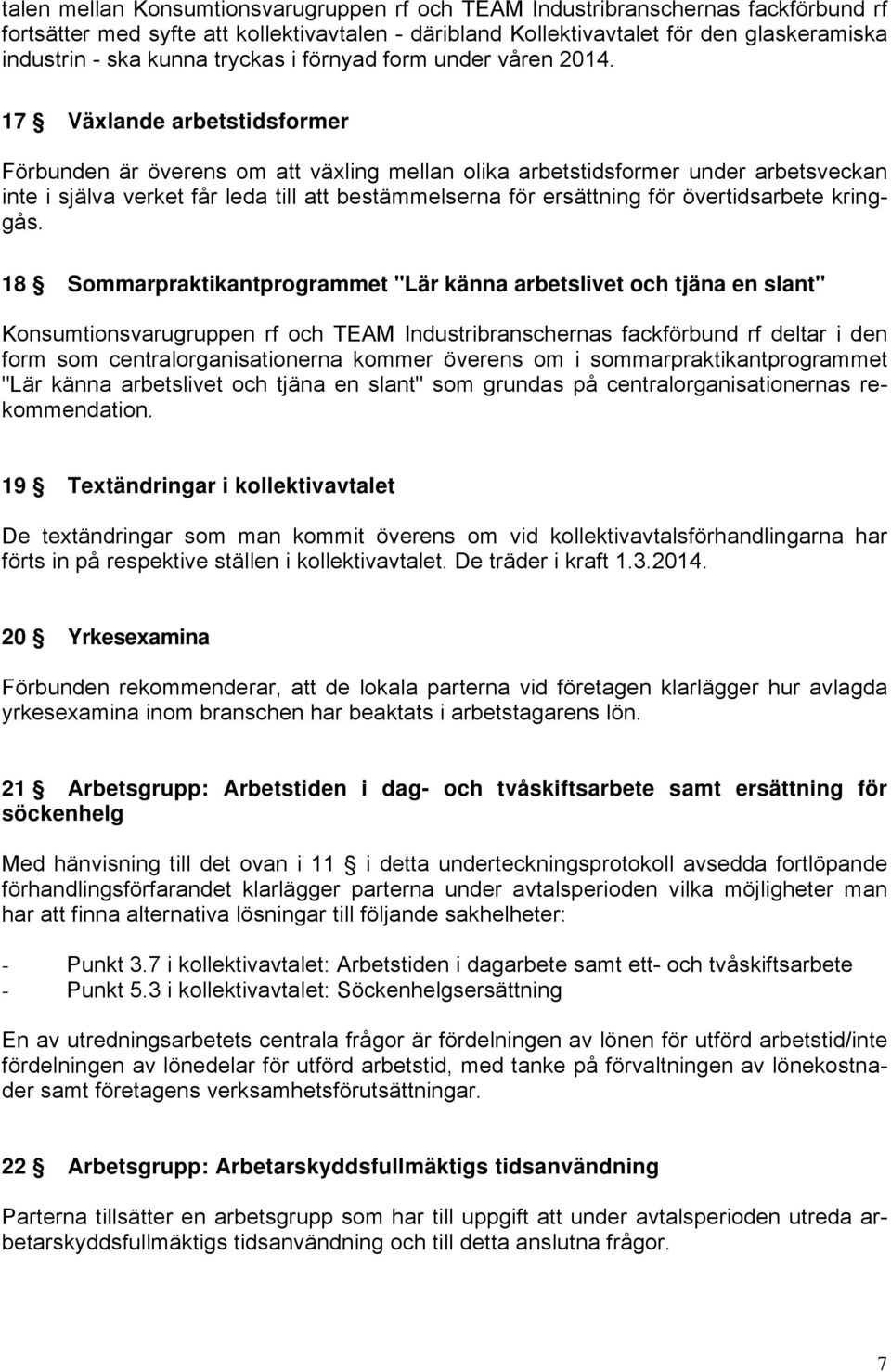 17 Växlande arbetstidsformer Förbunden är överens om att växling mellan olika arbetstidsformer under arbetsveckan inte i själva verket får leda till att bestämmelserna för ersättning för