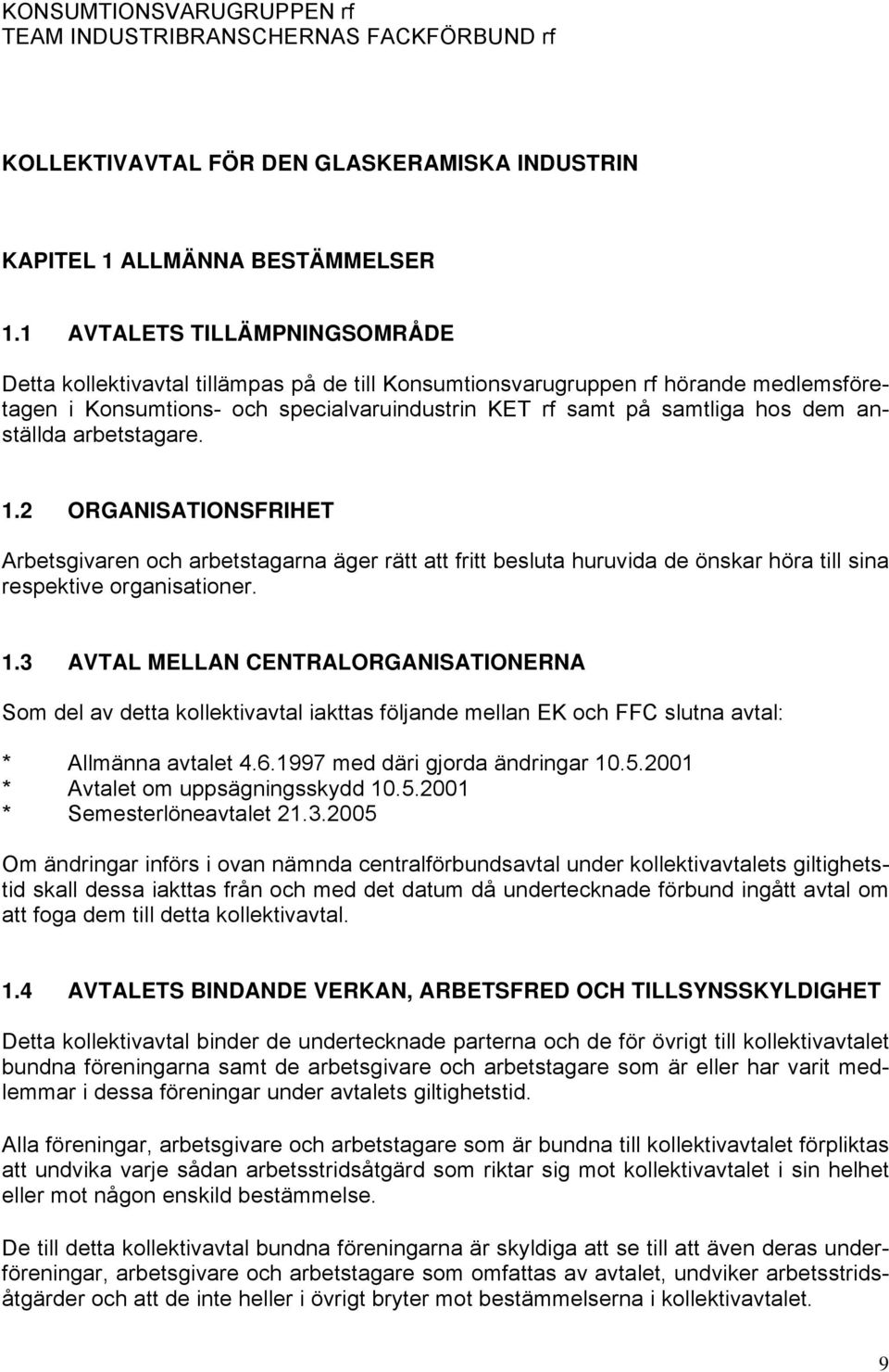 anställda arbetstagare. 1.2 ORGANISATIONSFRIHET Arbetsgivaren och arbetstagarna äger rätt att fritt besluta huruvida de önskar höra till sina respektive organisationer. 1.3 AVTAL MELLAN CENTRALORGANISATIONERNA Som del av detta kollektivavtal iakttas följande mellan EK och FFC slutna avtal: * Allmänna avtalet 4.