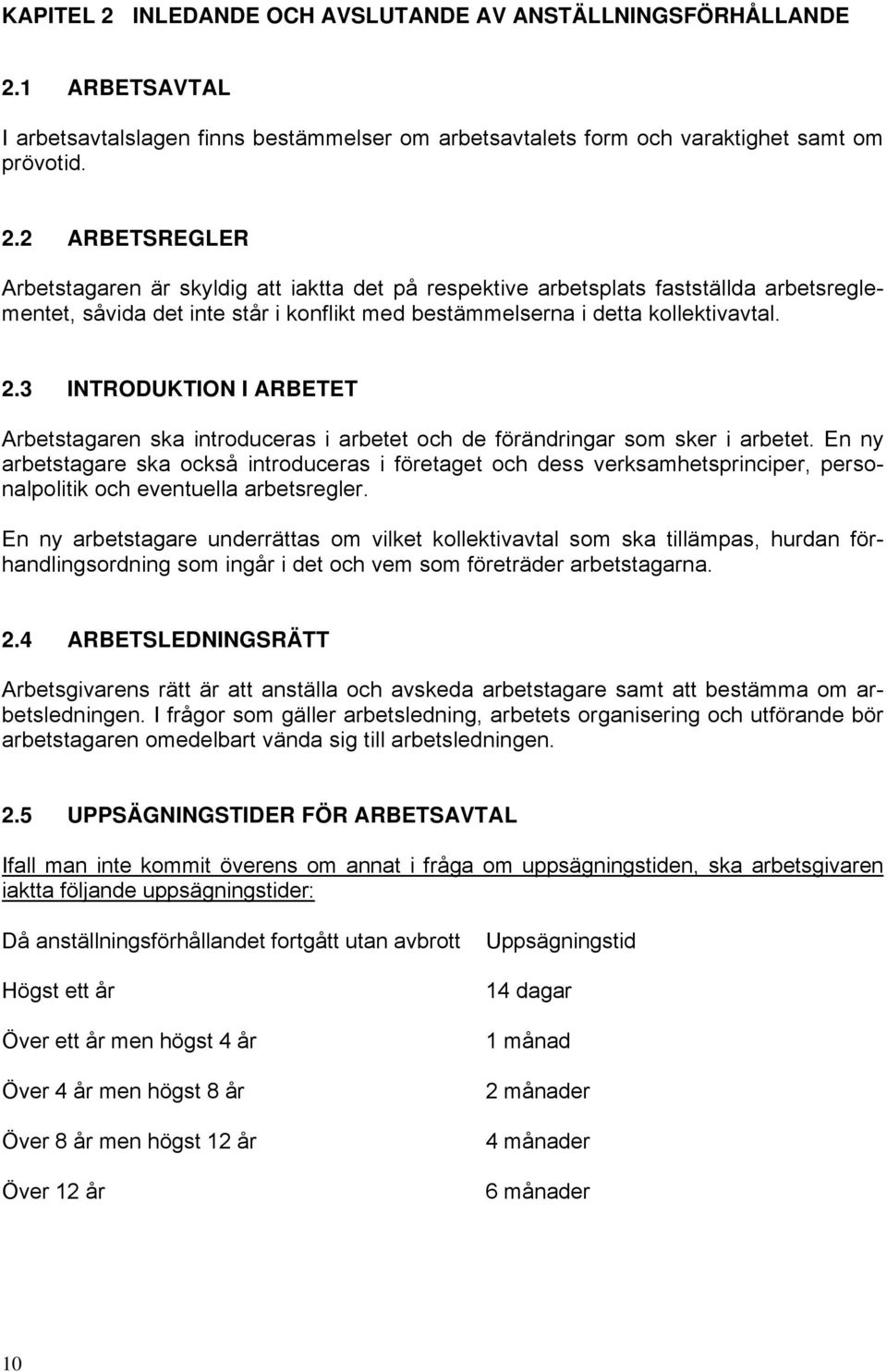 En ny arbetstagare ska också introduceras i företaget och dess verksamhetsprinciper, personalpolitik och eventuella arbetsregler.