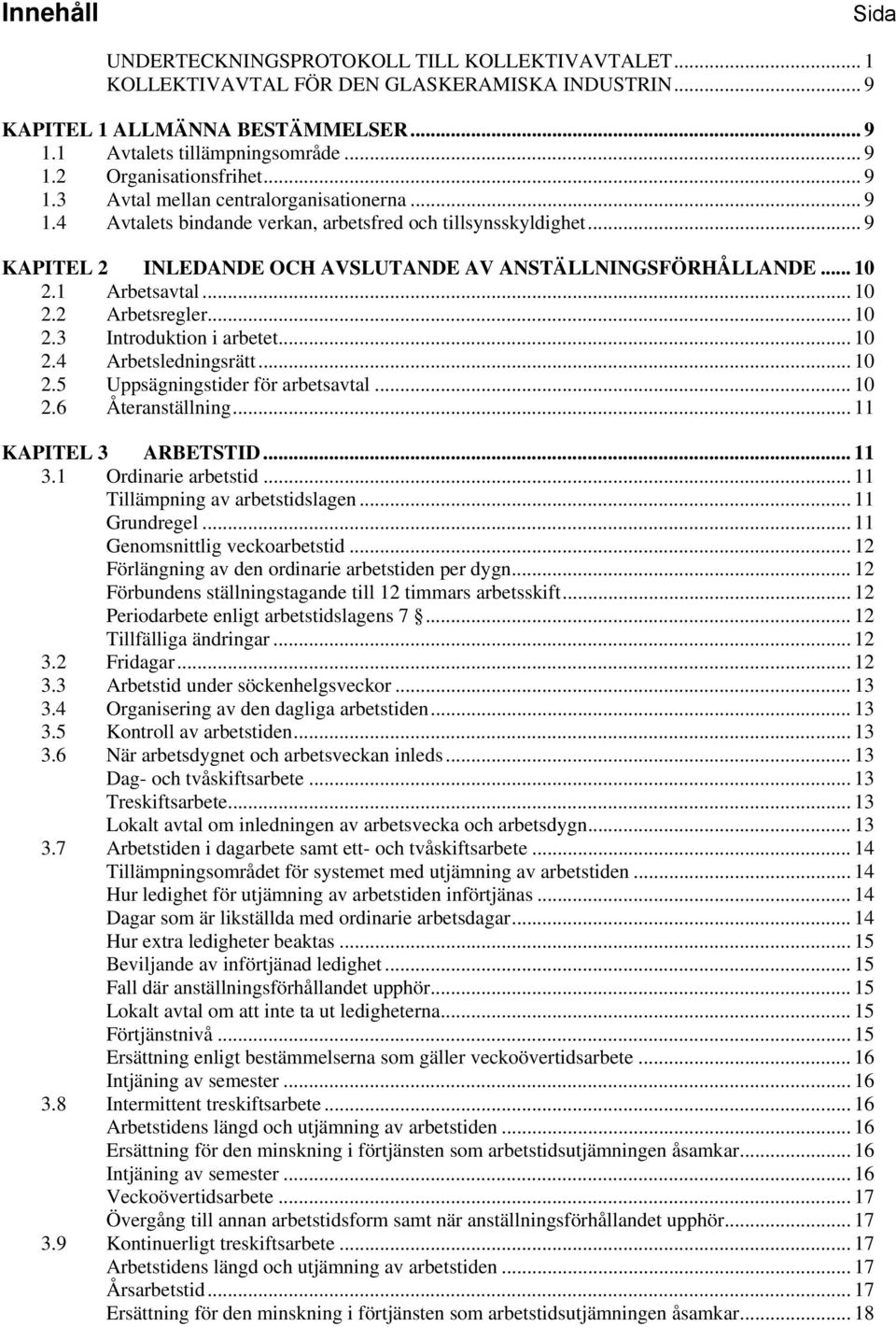 1 Arbetsavtal... 10 2.2 Arbetsregler... 10 2.3 Introduktion i arbetet... 10 2.4 Arbetsledningsrätt... 10 2.5 Uppsägningstider för arbetsavtal... 10 2.6 Återanställning... 11 KAPITEL 3 ARBETSTID... 11 3.