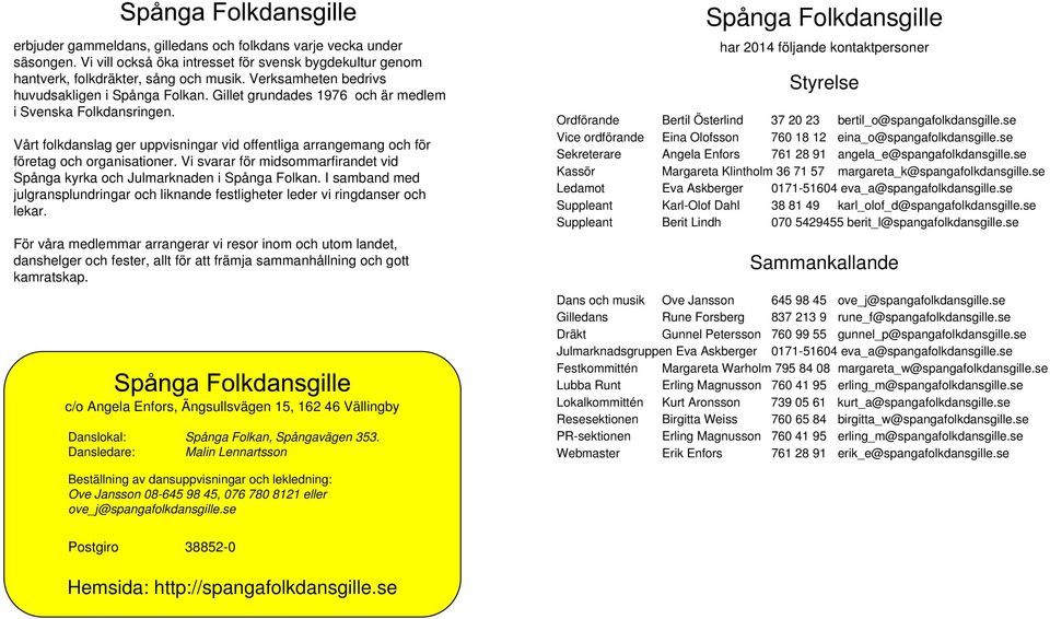 Vårt folkdanslag ger uppvisningar vid offentliga arrangemang och för företag och organisationer. Vi svarar för midsommarfirandet vid Spånga kyrka och Julmarknaden i Spånga Folkan.