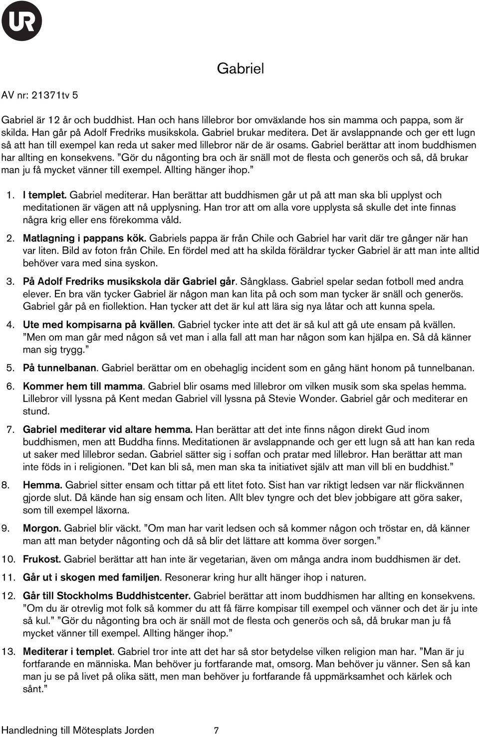 Gör du någonting bra och är snäll mot de flesta och generös och så, då brukar man ju få mycket vänner till exempel. Allting hänger ihop. 1. I templet. Gabriel mediterar.