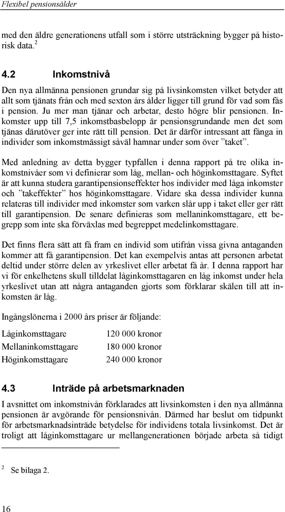 Ju mer man tjänar och arbetar, desto högre blir pensionen. Inkomster upp till 7,5 inkomstbasbelopp är pensionsgrundande men det som tjänas därutöver ger inte rätt till pension.