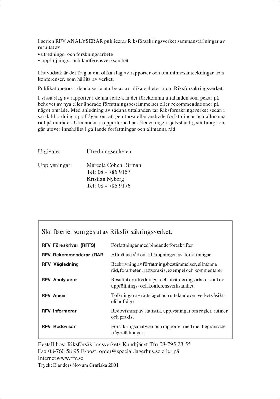 I vissa slag av rapporter i denna serie kan det förekomma uttalanden som pekar på behovet av nya eller ändrade författningsbestämmelser eller rekommendationer på något område.