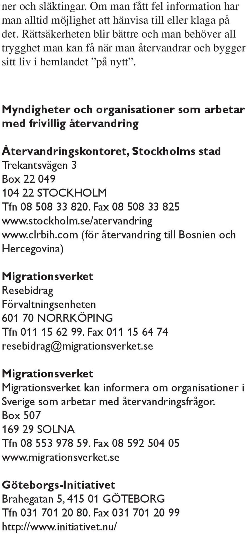 Myndigheter och organisationer som arbetar med frivillig återvandring Återvandringskontoret, Stockholms stad Trekantsvägen 3 Box 22 049 104 22 STOCKHOLM Tfn 08 508 33 820. Fax 08 508 33 825 www.