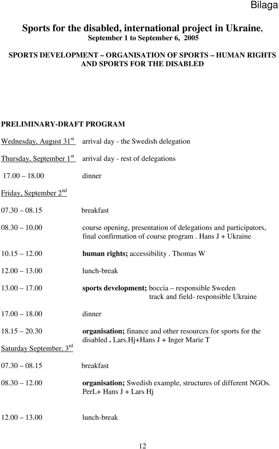 30 10.00 course opening, presentation of delegations and participators, final confirmation of course program. Hans J + Ukraine 10.15 12.00 human rights; accessibility. Thomas W 12.00 13.