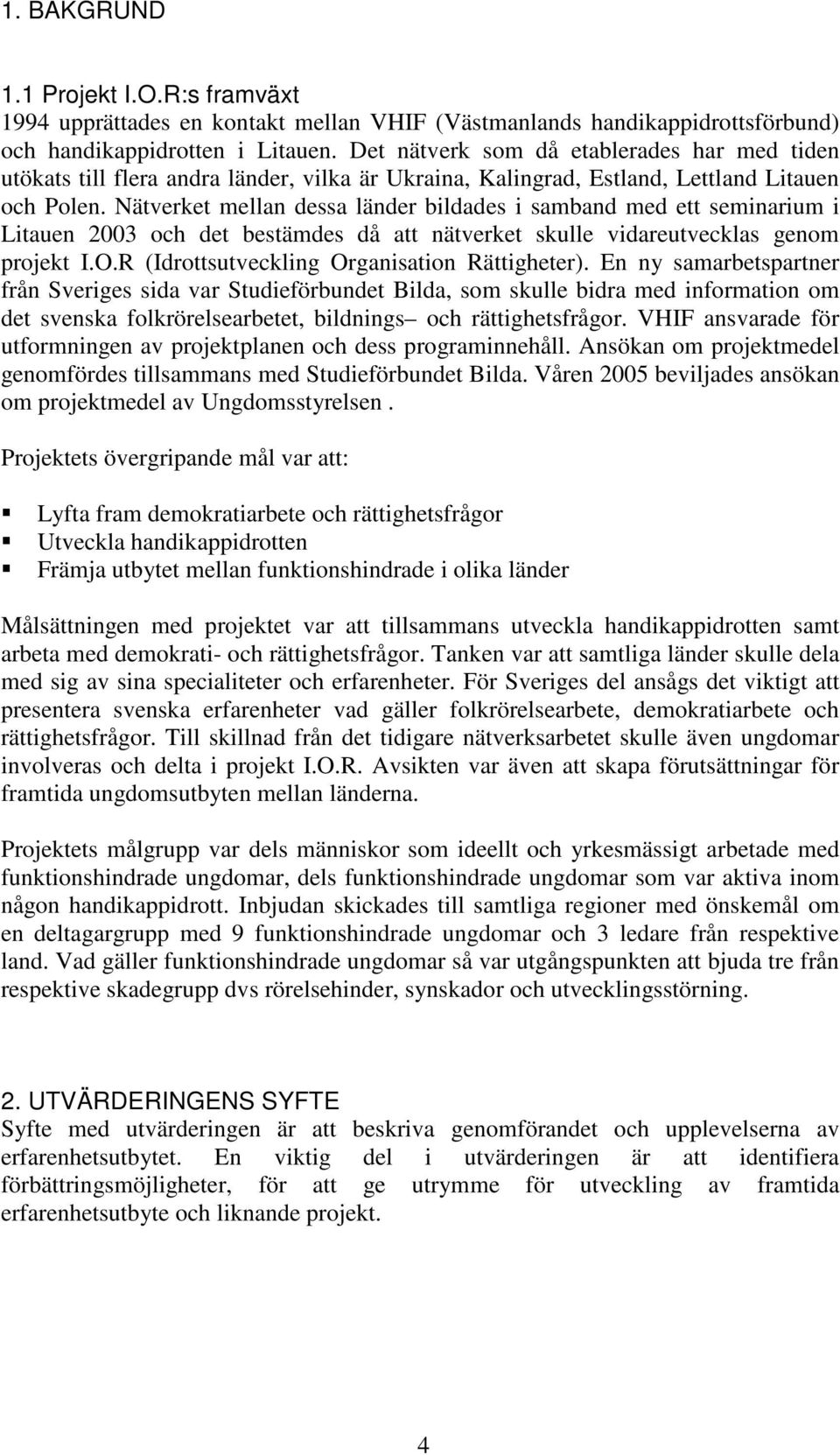 Nätverket mellan dessa länder bildades i samband med ett seminarium i Litauen 2003 och det bestämdes då att nätverket skulle vidareutvecklas genom projekt I.O.