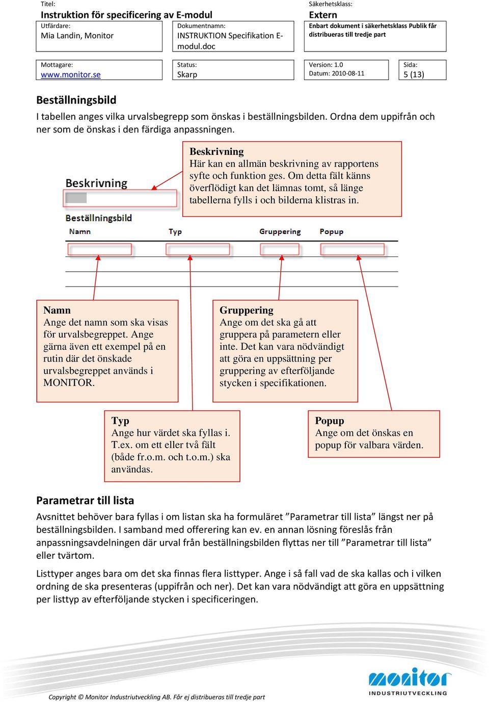 Namn Ange det namn som ska visas för urvalsbegreppet. Ange gärna även ett exempel på en rutin där det önskade urvalsbegreppet används i MONITOR.