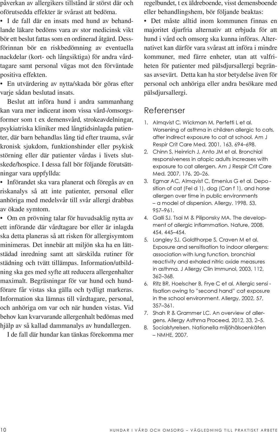 Dessförinnan bör en riskbedömning av eventuella nackdelar (kort- och långsiktiga) för andra vårdtagare samt personal vägas mot den förväntade positiva effekten.