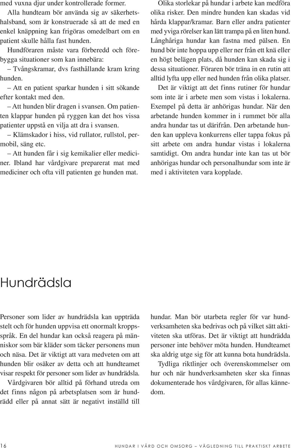 Hundföraren måste vara förberedd och förebygga situationer som kan innebära: Tvångskramar, dvs fasthållande kram kring hunden. Att en patient sparkar hunden i sitt sökande efter kontakt med den.