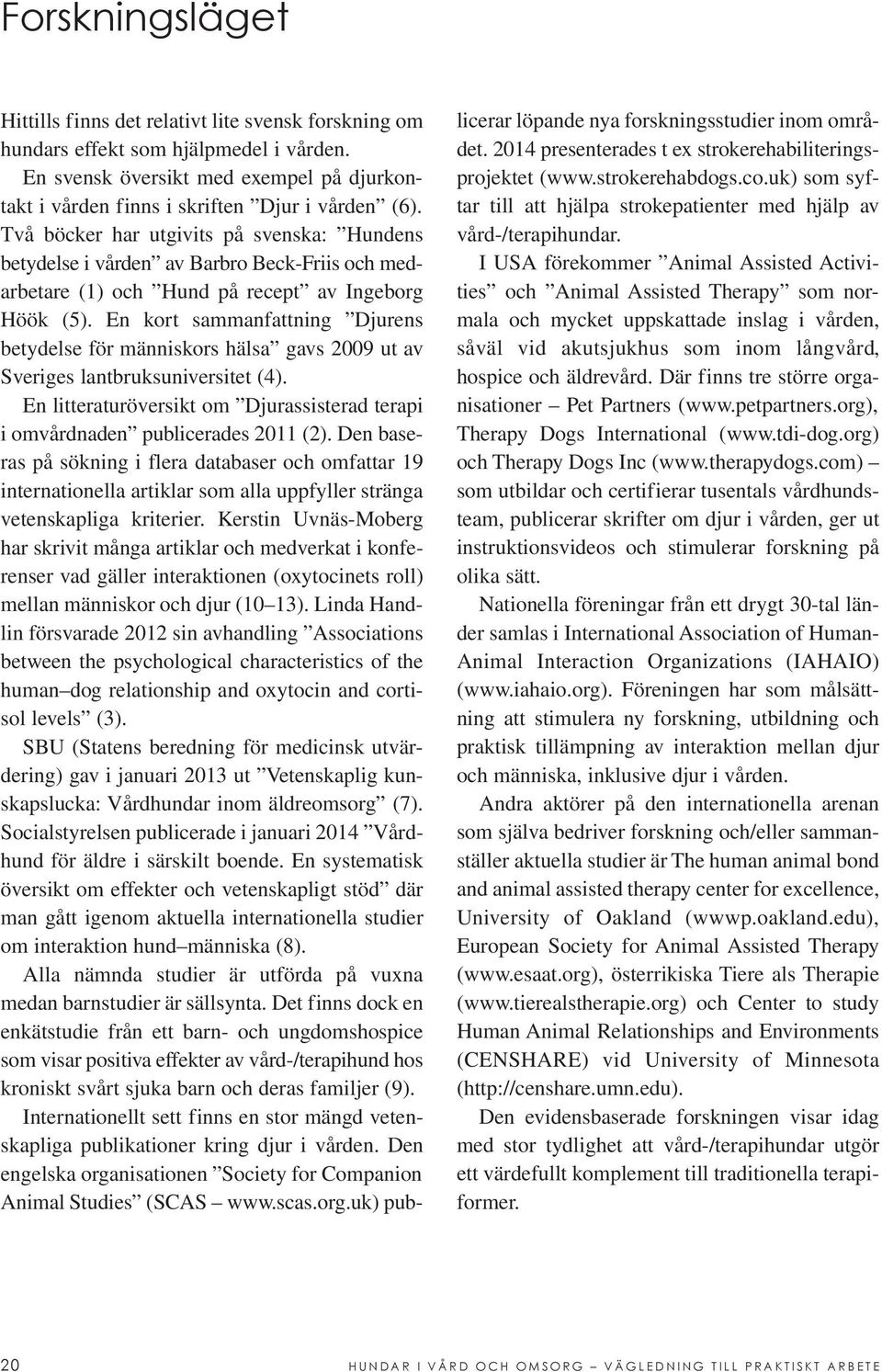 En kort sammanfattning Djurens betydelse för människors hälsa gavs 2009 ut av Sveriges lantbruksuniversitet (4). En litteraturöversikt om Djurassisterad terapi i omvårdnaden publicerades 2011 (2).