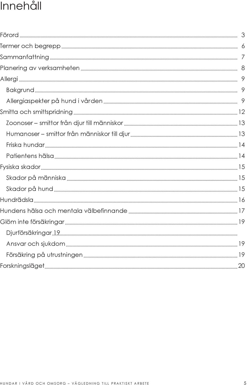 14 Fysiska skador 15 Skador på människa 15 Skador på hund 15 Hundrädsla 16 Hundens hälsa och mentala välbefinnande 17 Glöm inte försäkringar 19