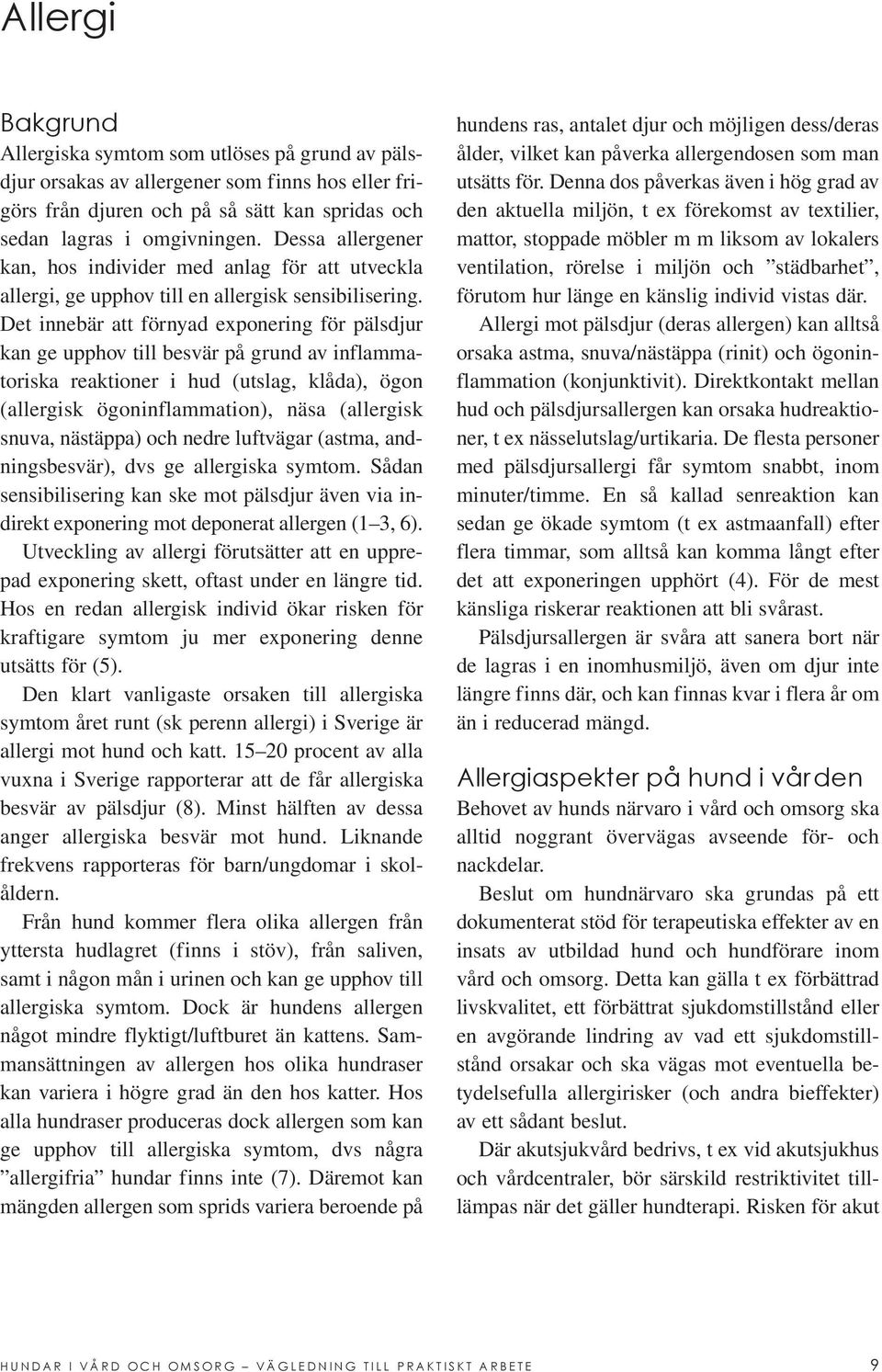 Det innebär att förnyad exponering för pälsdjur kan ge upphov till besvär på grund av inflammatoriska reaktioner i hud (utslag, klåda), ögon (allergisk ögoninflammation), näsa (allergisk snuva,