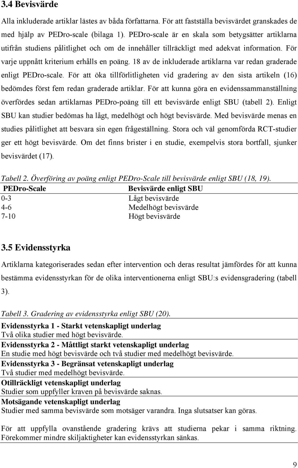 18 av de inkluderade artiklarna var redan graderade enligt PEDro-scale. För att öka tillförlitligheten vid gradering av den sista artikeln (16) bedömdes först fem redan graderade artiklar.