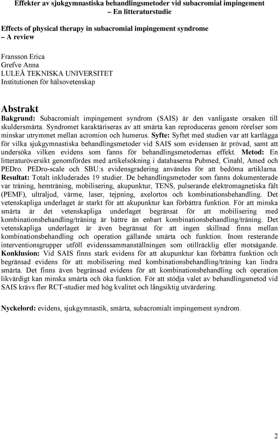 Syndromet karaktäriseras av att smärta kan reproduceras genom rörelser som minskar utrymmet mellan acromion och humerus.