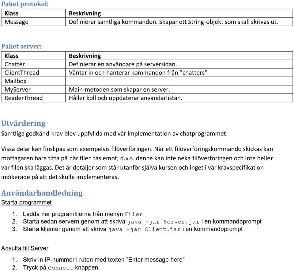 Håller koll och uppdaterar användarlistan. Utvärdering Samtliga godkänd-krav blev uppfyllda med vår implementation av chatprogrammet. Vissa delar kan finslipas som exempelvis filöverföringen.