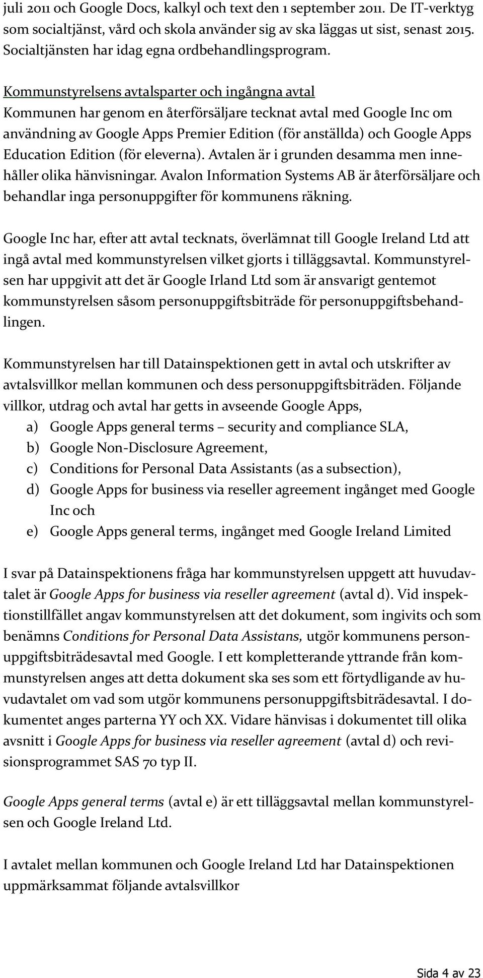 Kommunstyrelsens avtalsparter och ingångna avtal Kommunen har genom en återförsäljare tecknat avtal med Google Inc om användning av Google Apps Premier Edition (för anställda) och Google Apps