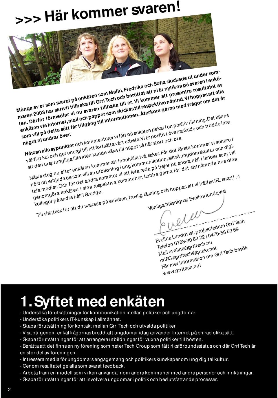 Därför förmedlar vi nu svaren tillbaka till er. Vi kommer att presentra resultatet av enkäten via Internet, mail och papper som skickas till respektive nämnd.