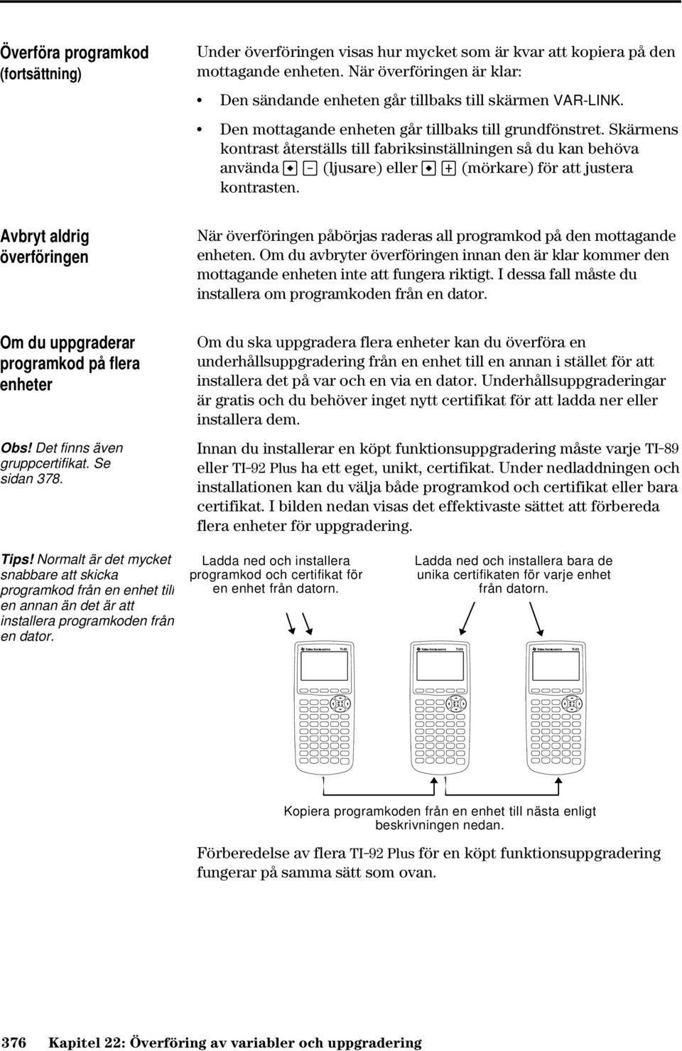 Skärmens kontrast återställs till fabriksinställningen så du kan behöva använda (ljusare) eller «(mörkare) för att justera kontrasten.