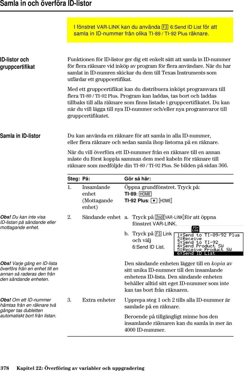 När du har samlat in ID-numren skickar du dem till Texas Instruments som utfärdar ett gruppcertifikat. Med ett gruppcertifikat kan du distribuera inköpt programvara till flera TI-89 / TI-92 Plus.